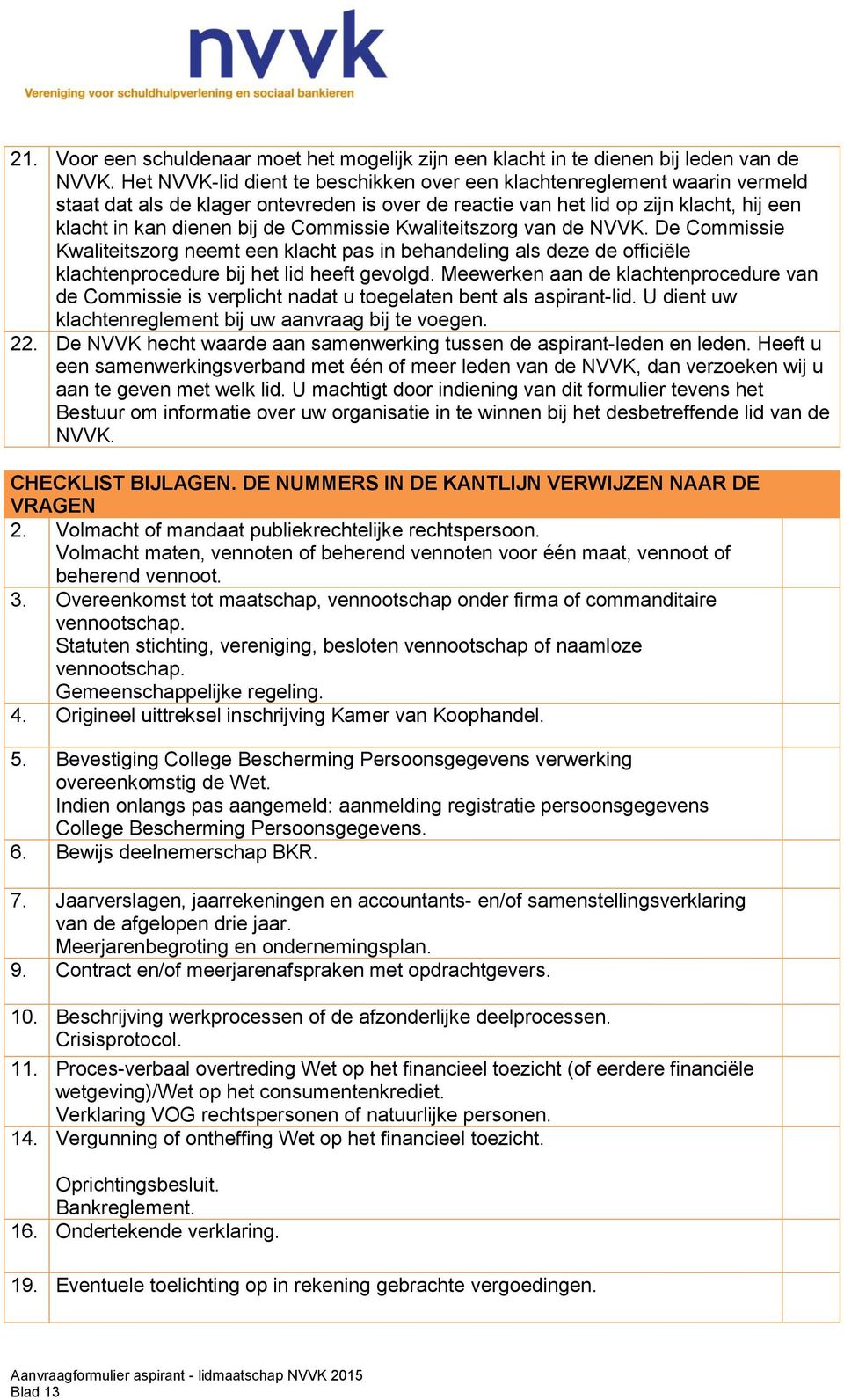 Commissie Kwaliteitszorg van de NVVK. De Commissie Kwaliteitszorg neemt een klacht pas in behandeling als deze de officiële klachtenprocedure bij het lid heeft gevolgd.