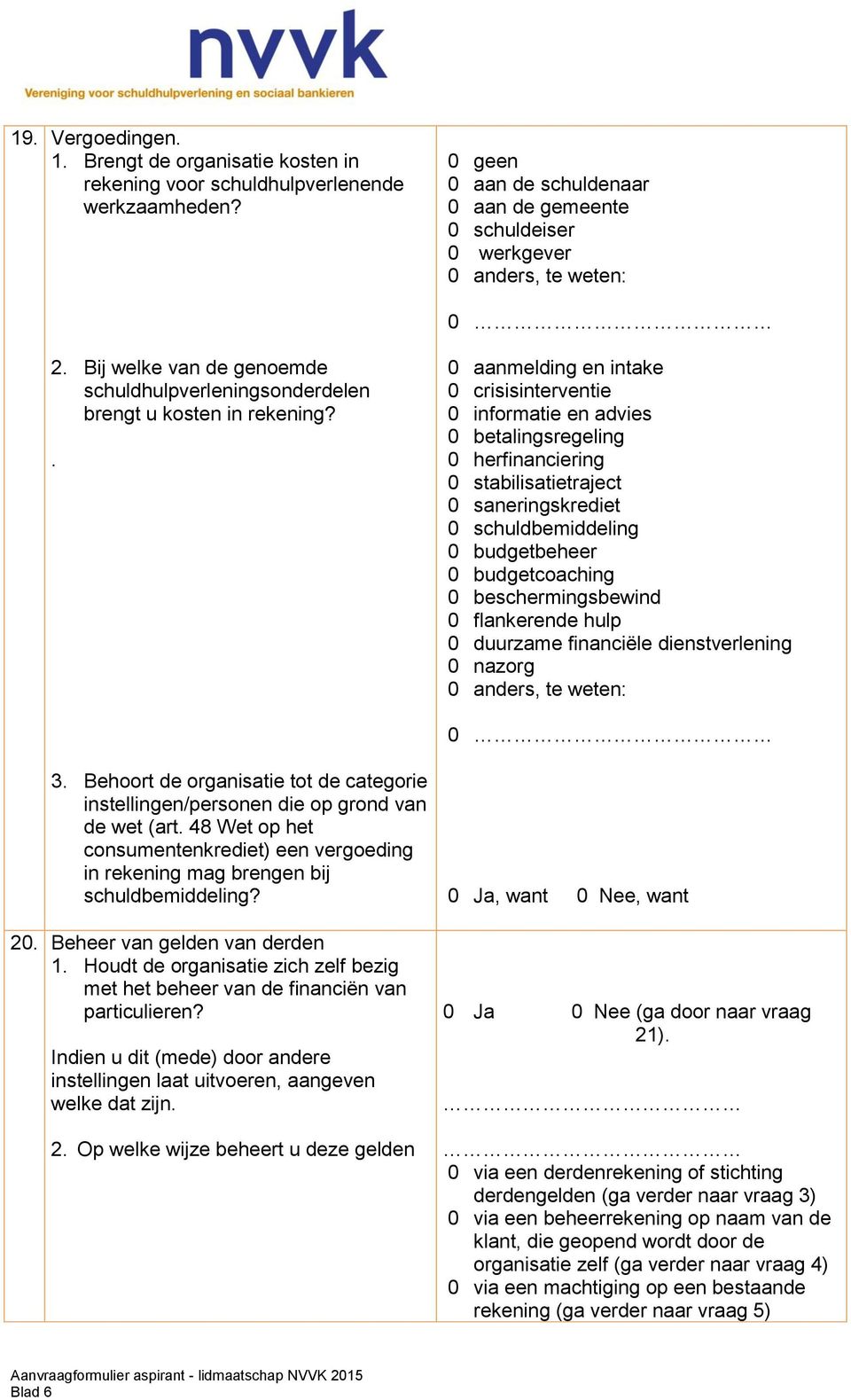 . 0 aanmelding en intake 0 crisisinterventie 0 informatie en advies 0 betalingsregeling 0 herfinanciering 0 stabilisatietraject 0 saneringskrediet 0 schuldbemiddeling 0 budgetbeheer 0 budgetcoaching