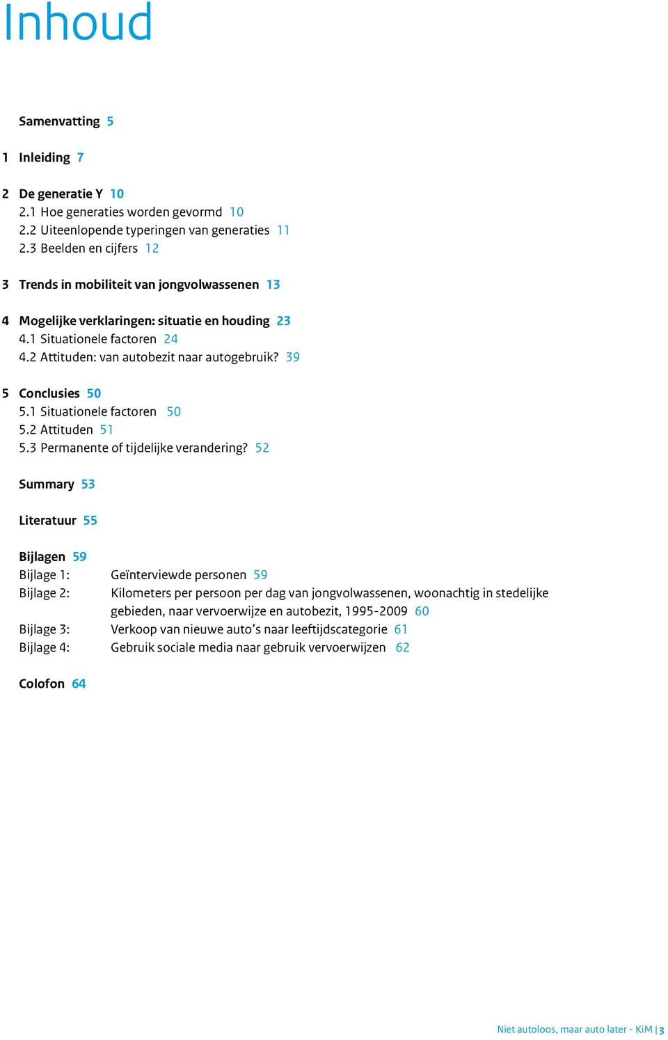 39 5 Conclusies 50 5.1 Situationele factoren 50 5.2 Attituden 51 5.3 Permanente of tijdelijke verandering?