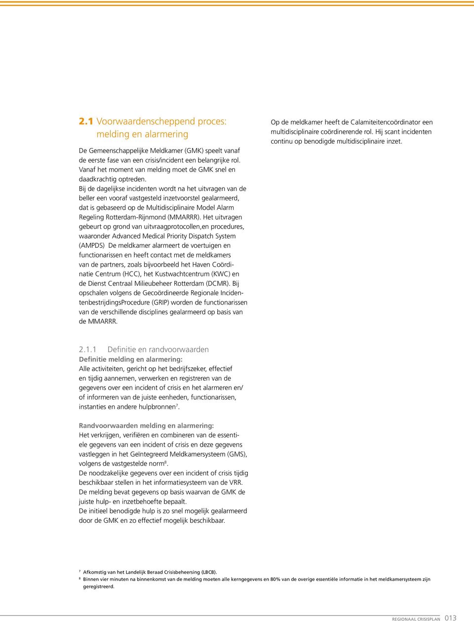 Bij de dagelijkse incidenten wordt na het uitvragen van de beller een vooraf vastgesteld inzetvoorstel gealarmeerd, dat is gebaseerd op de Multidisciplinaire Model Alarm Regeling Rotterdam-Rijnmond