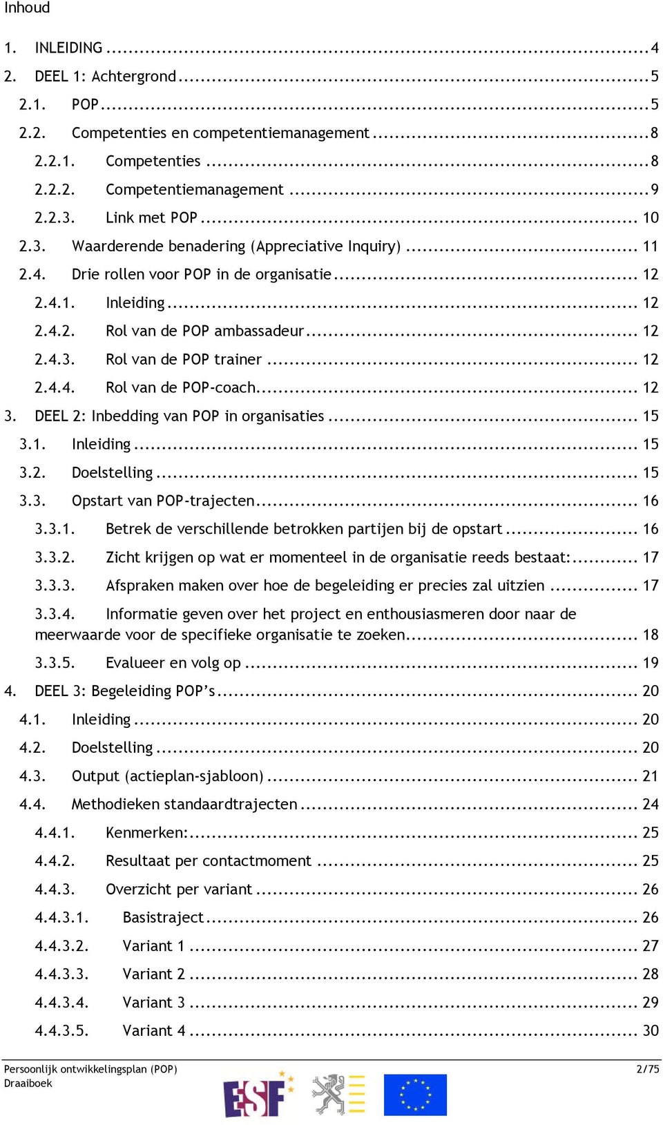 .. 12 2.4.4. Rol van de POP-coach... 12 3. DEEL 2: Inbedding van POP in organisaties... 15 3.1. Inleiding... 15 3.2. Doelstelling... 15 3.3. Opstart van POP-trajecten... 16 3.3.1. Betrek de verschillende betrokken partijen bij de opstart.