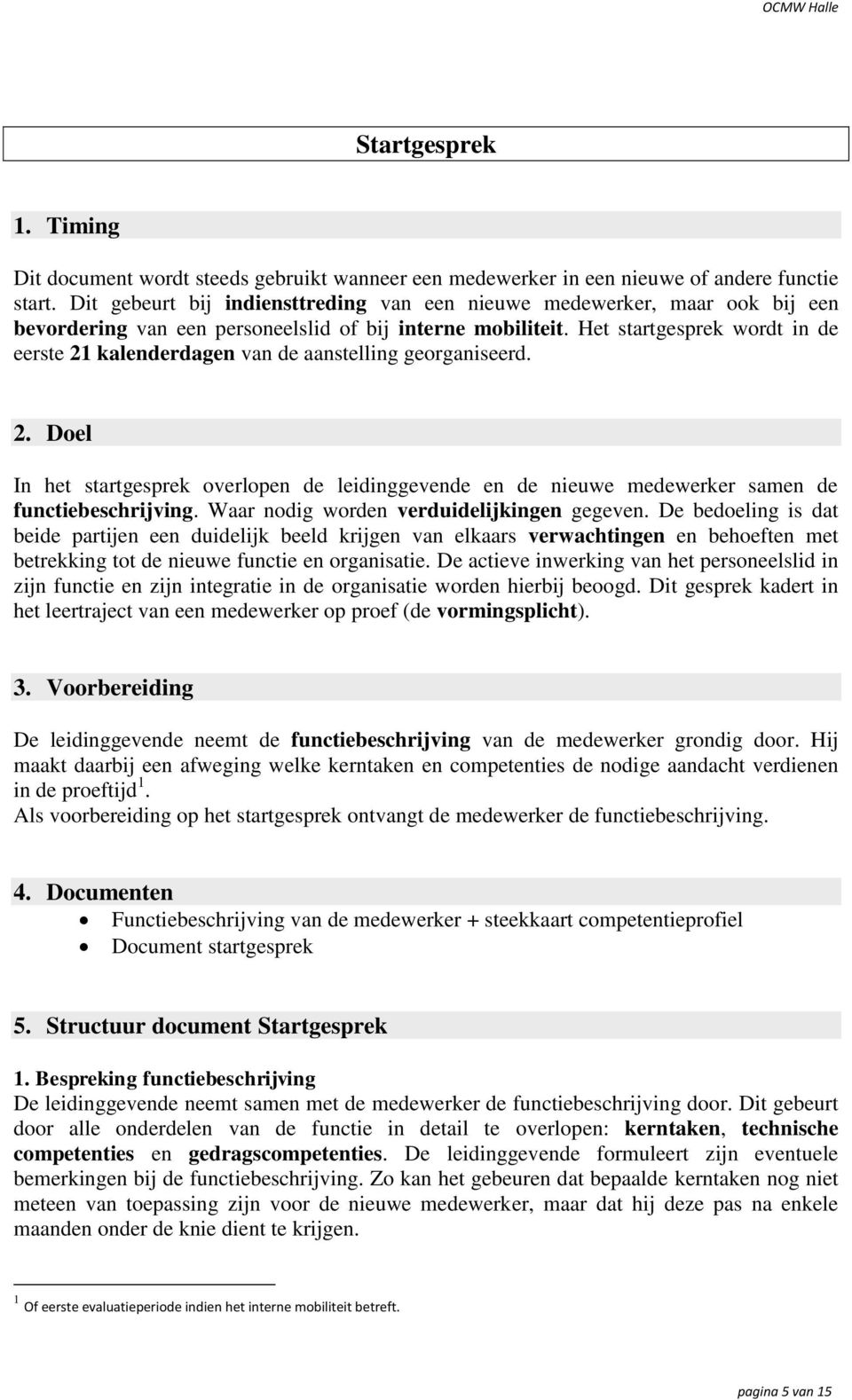 Het startgesprek wordt in de eerste 21 kalenderdagen van de aanstelling georganiseerd. 2. Doel In het startgesprek overlopen de leidinggevende en de nieuwe medewerker samen de functiebeschrijving.