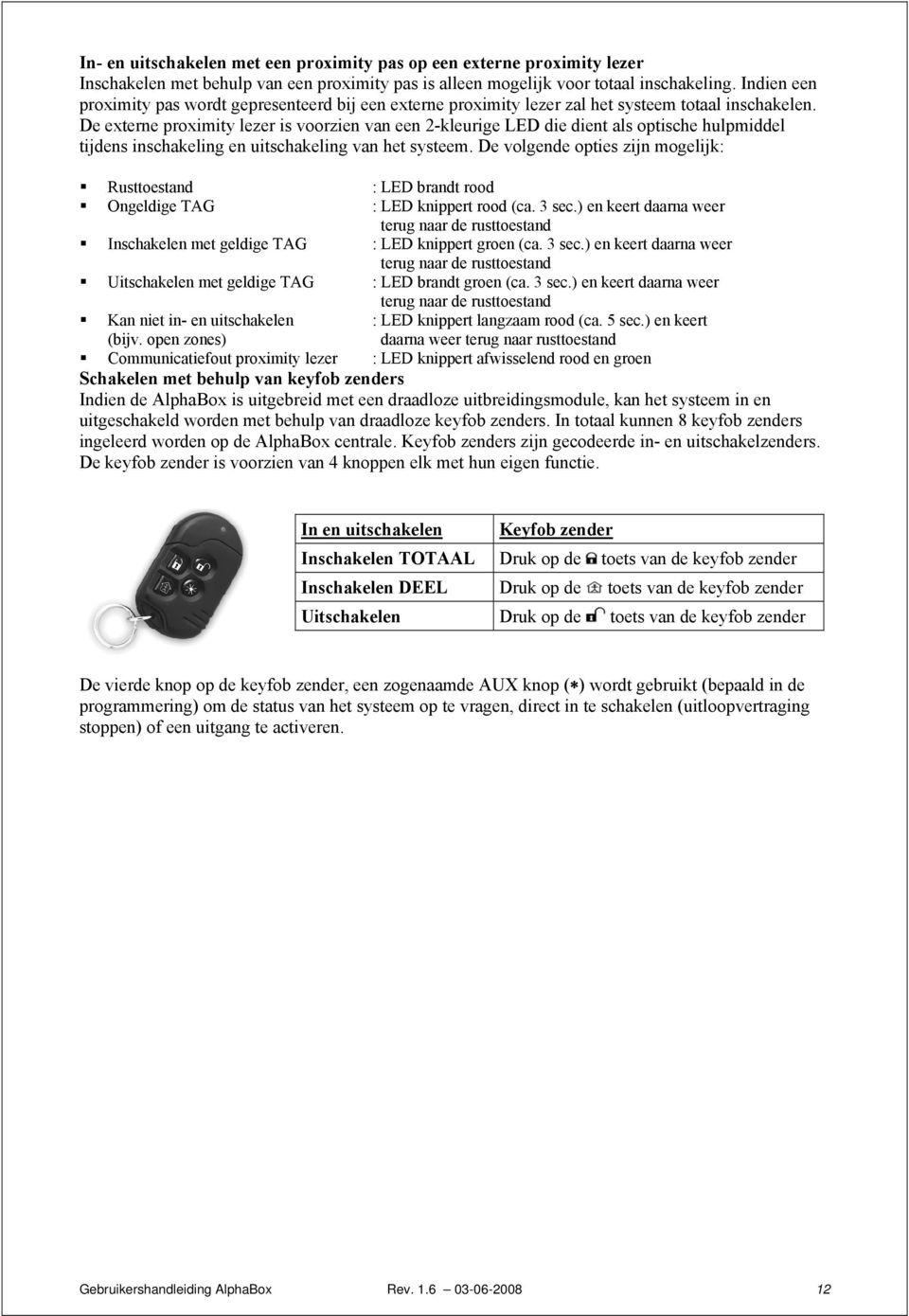 De externe proximity lezer is voorzien van een 2-kleurige LED die dient als optische hulpmiddel tijdens inschakeling en uitschakeling van het systeem.