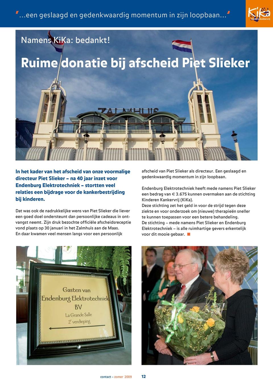 voor de kankerbestrijding bij kinderen. Dat was ook de nadrukkelijke wens van Piet Slieker die liever een goed doel ondersteunt dan persoonlijke cadeaus in ontvangst neemt.