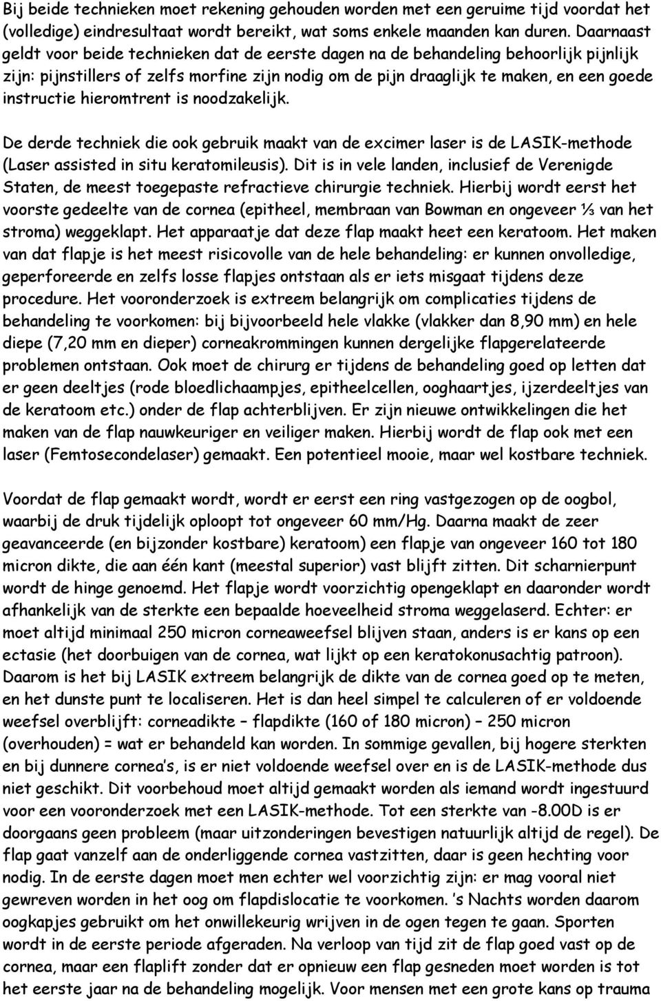 hieromtrent is noodzakelijk. De derde techniek die ook gebruik maakt van de excimer laser is de LASIK-methode (Laser assisted in situ keratomileusis).