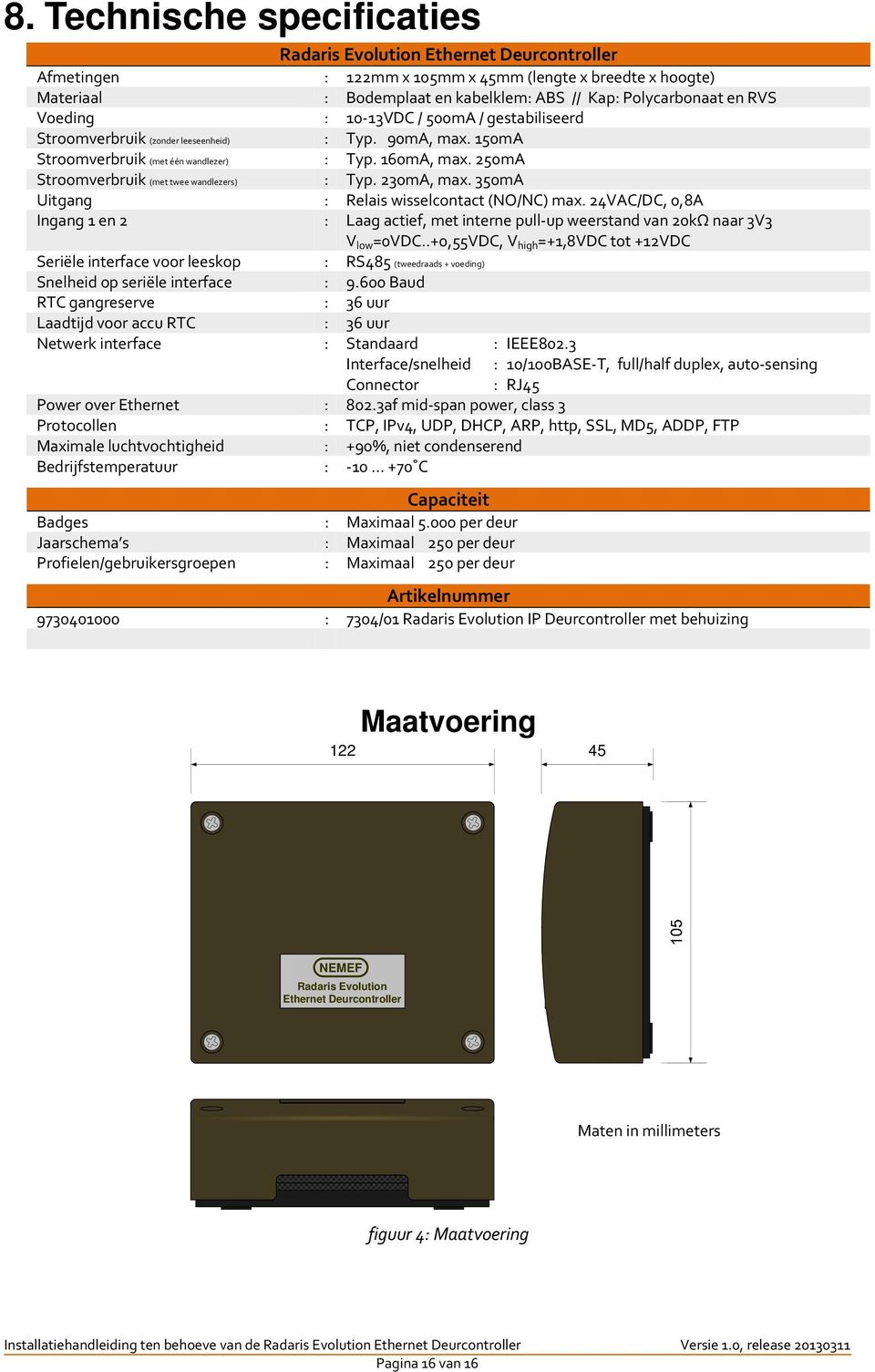 250mA Stroomverbruik (met twee wandlezers) : Typ. 230mA, max. 350mA Uitgang : Relais wisselcontact (NO/NC) max.