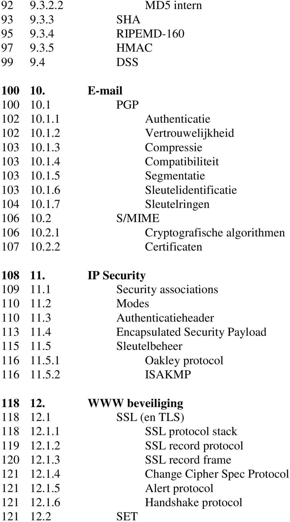 1 Security associations 110 11.2 Modes 110 11.3 Authenticatieheader 113 11.4 Encapsulated Security Payload 115 11.5 Sleutelbeheer 116 11.5.1 Oakley protocol 116 11.5.2 ISAKMP 118 12.