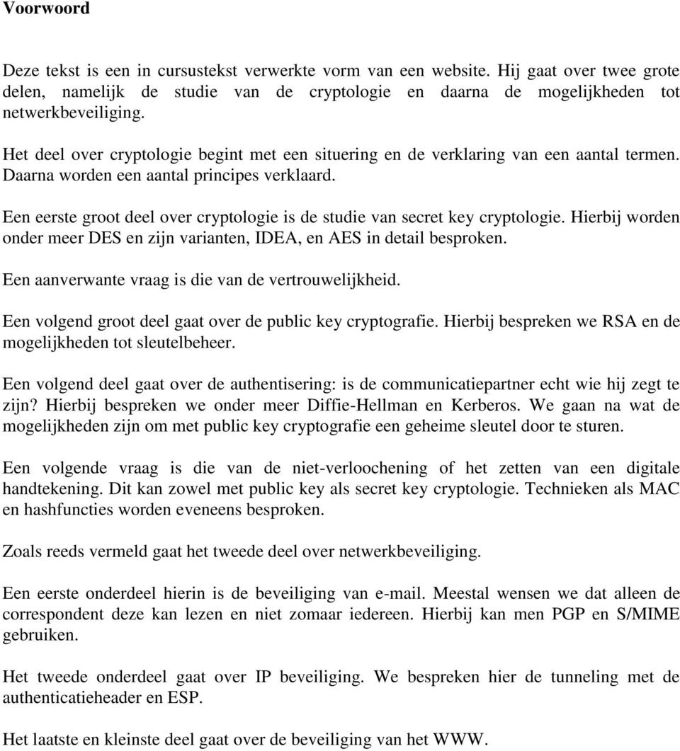 Een eerste groot deel over cryptologie is de studie van secret key cryptologie. Hierbij worden onder meer DES en zijn varianten, IDEA, en AES in detail besproken.