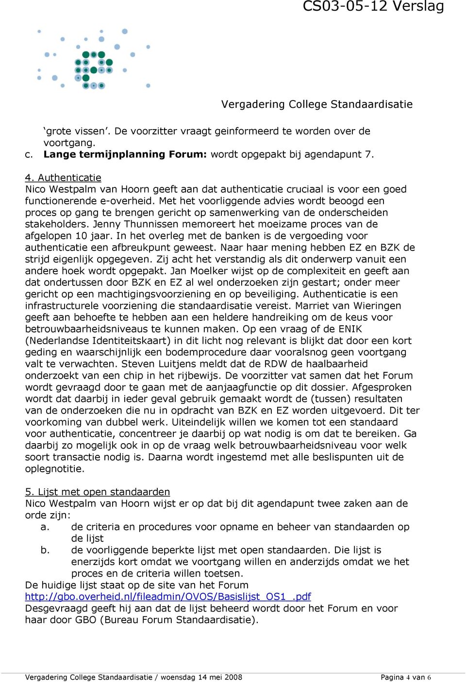 Met het voorliggende advies wordt beoogd een proces op gang te brengen gericht op samenwerking van de onderscheiden stakeholders.