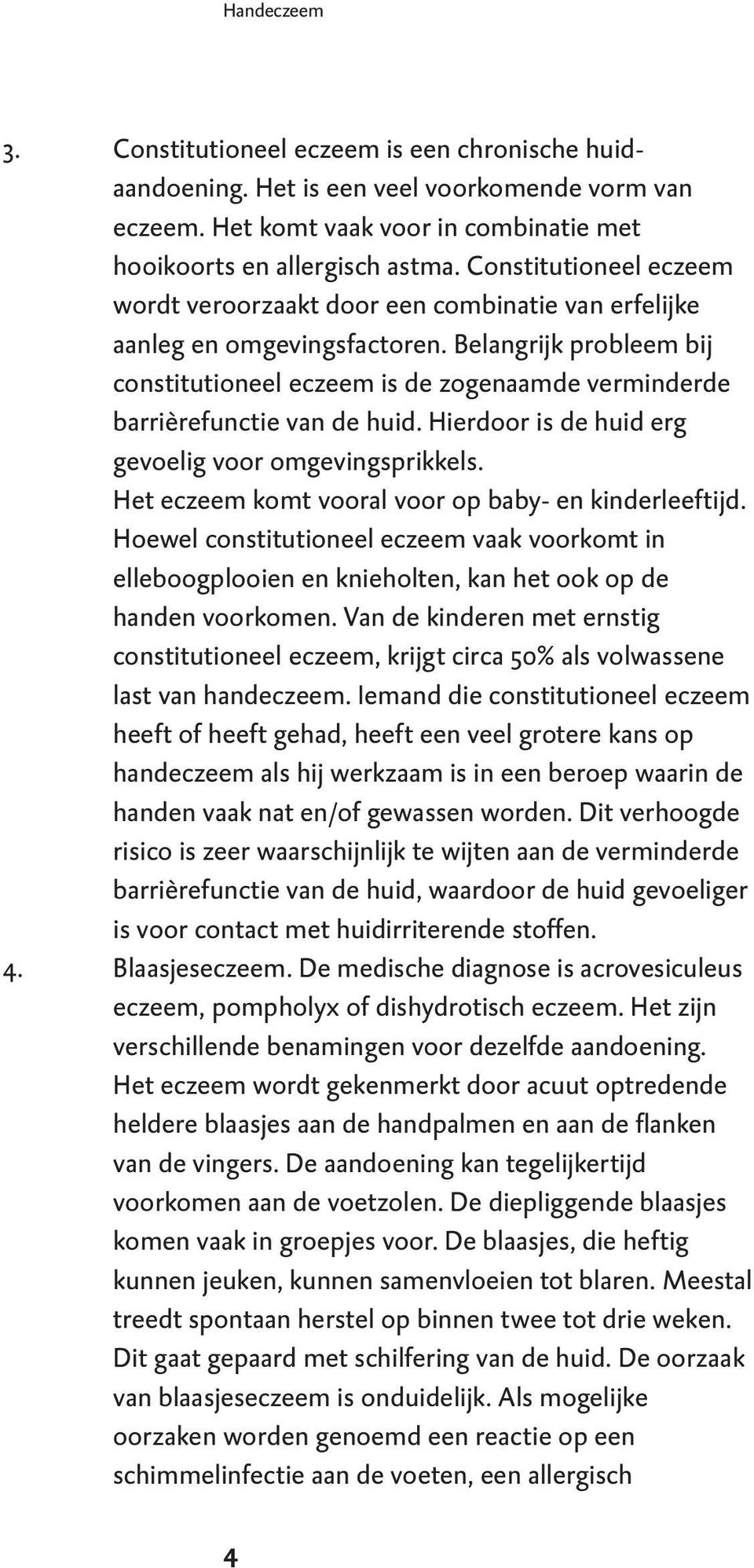 Belangrijk probleem bij constitutioneel eczeem is de zogenaamde verminderde barrièrefunctie van de huid. Hierdoor is de huid erg gevoelig voor omgevingsprikkels.