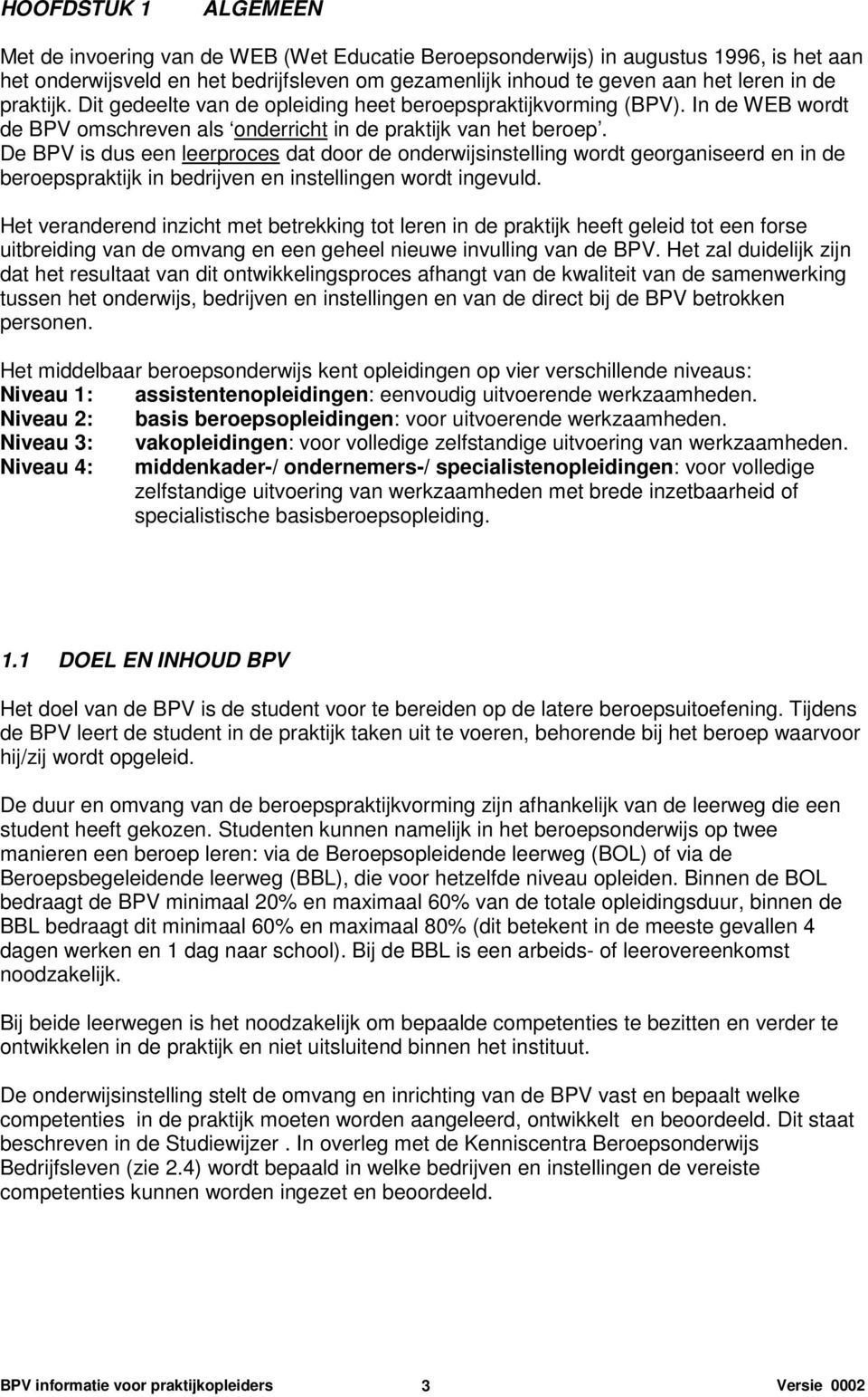 De BPV is dus een leerproces dat door de onderwijsinstelling wordt georganiseerd en in de beroepspraktijk in bedrijven en instellingen wordt ingevuld.