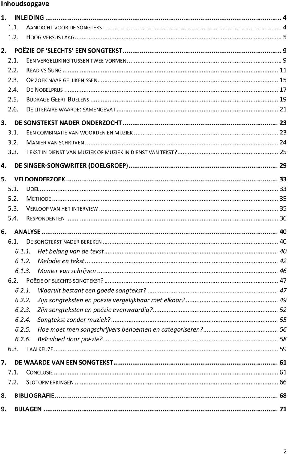 .. 23 3.2. MANIER VAN SCHRIJVEN... 24 3.3. TEKST IN DIENST VAN MUZIEK OF MUZIEK IN DIENST VAN TEKST?... 25 4. DE SINGER-SONGWRITER (DOELGROEP)... 29 5. VELDONDERZOEK... 33 5.1. DOEL... 33 5.2. METHODE.