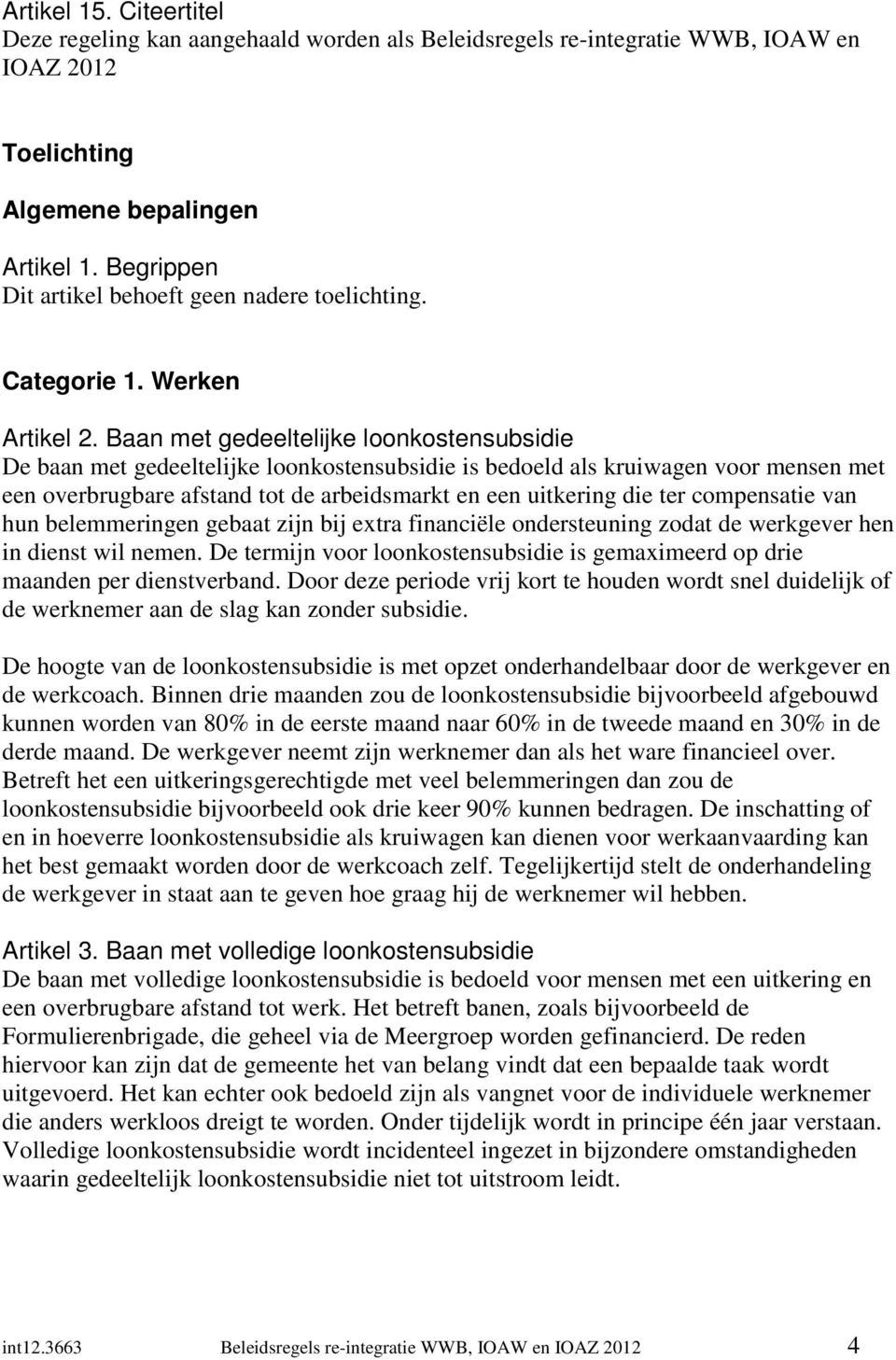 Baan met gedeeltelijke loonkostensubsidie De baan met gedeeltelijke loonkostensubsidie is bedoeld als kruiwagen voor mensen met een overbrugbare afstand tot de arbeidsmarkt en een uitkering die ter