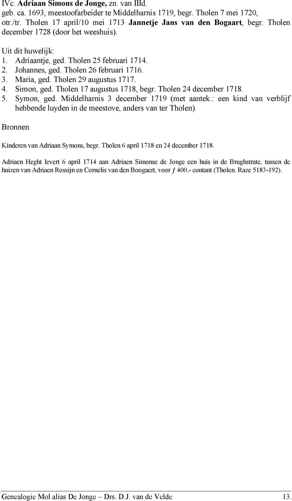 Tholen 17 augustus 1718, begr. Tholen 24 december 1718. 5. Symon, ged. Middelharnis 3 december 1719 (met aantek.: een kind van verblijf hebbende luyden in de meestove, anders van ter Tholen).