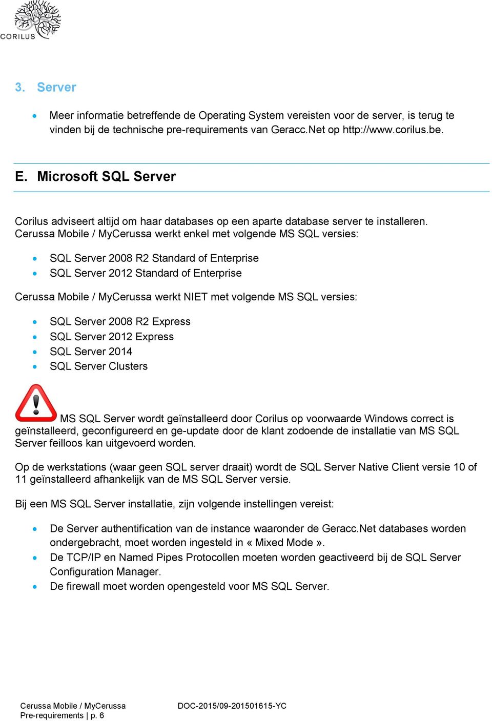 werkt enkel met volgende MS SQL versies: SQL Server 2008 R2 Standard of Enterprise SQL Server 2012 Standard of Enterprise werkt NIET met volgende MS SQL versies: SQL Server 2008 R2 Express SQL Server