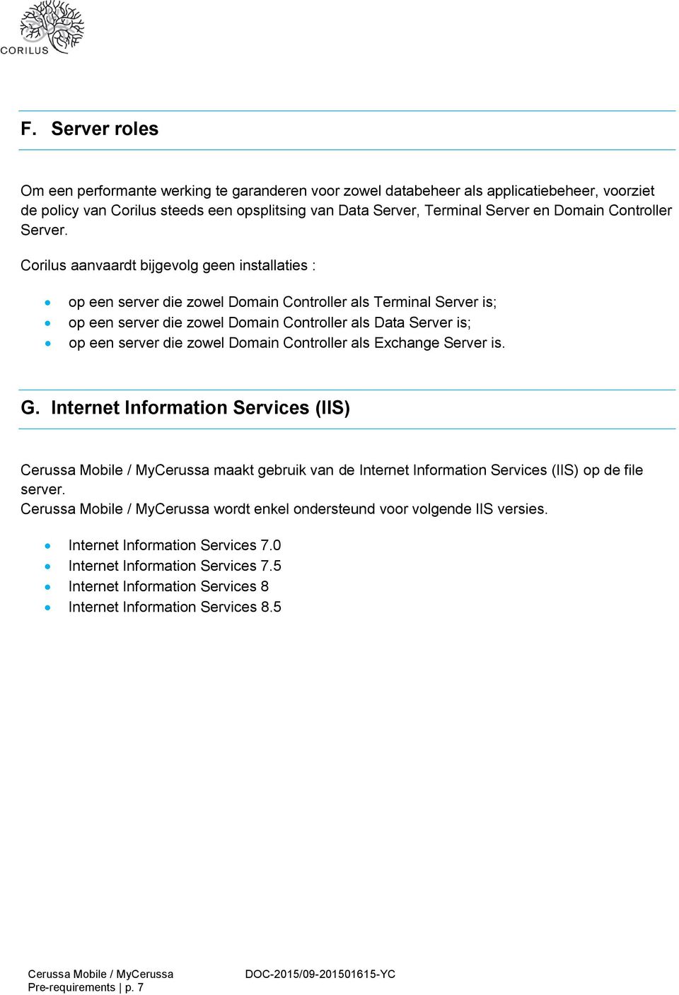 Corilus aanvaardt bijgevolg geen installaties : op een server die zowel Domain Controller als Terminal Server is; op een server die zowel Domain Controller als Data Server is; op een server die