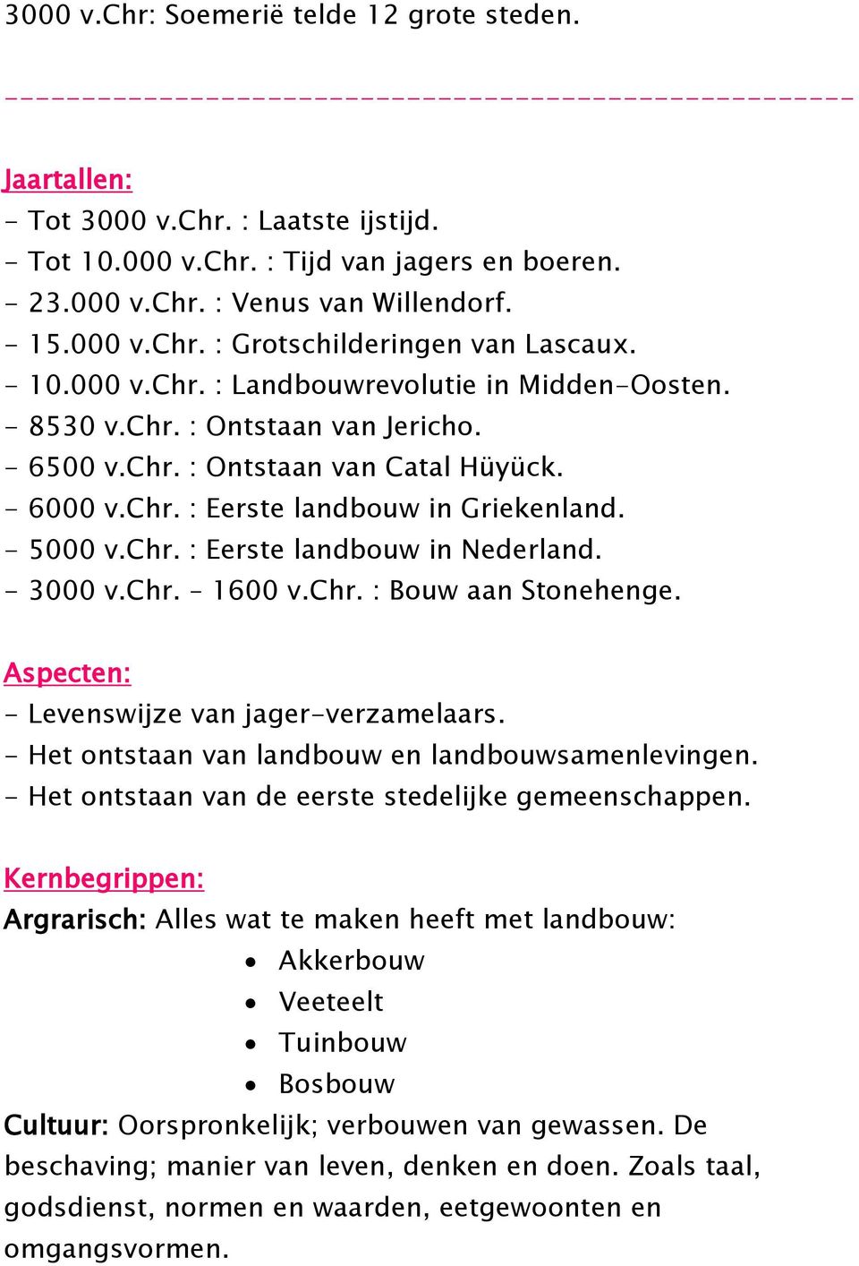 - 6000 v.chr. : Eerste landbouw in Griekenland. - 5000 v.chr. : Eerste landbouw in Nederland. - 3000 v.chr. 1600 v.chr. : Bouw aan Stonehenge. Aspecten: - Levenswijze van jager-verzamelaars.