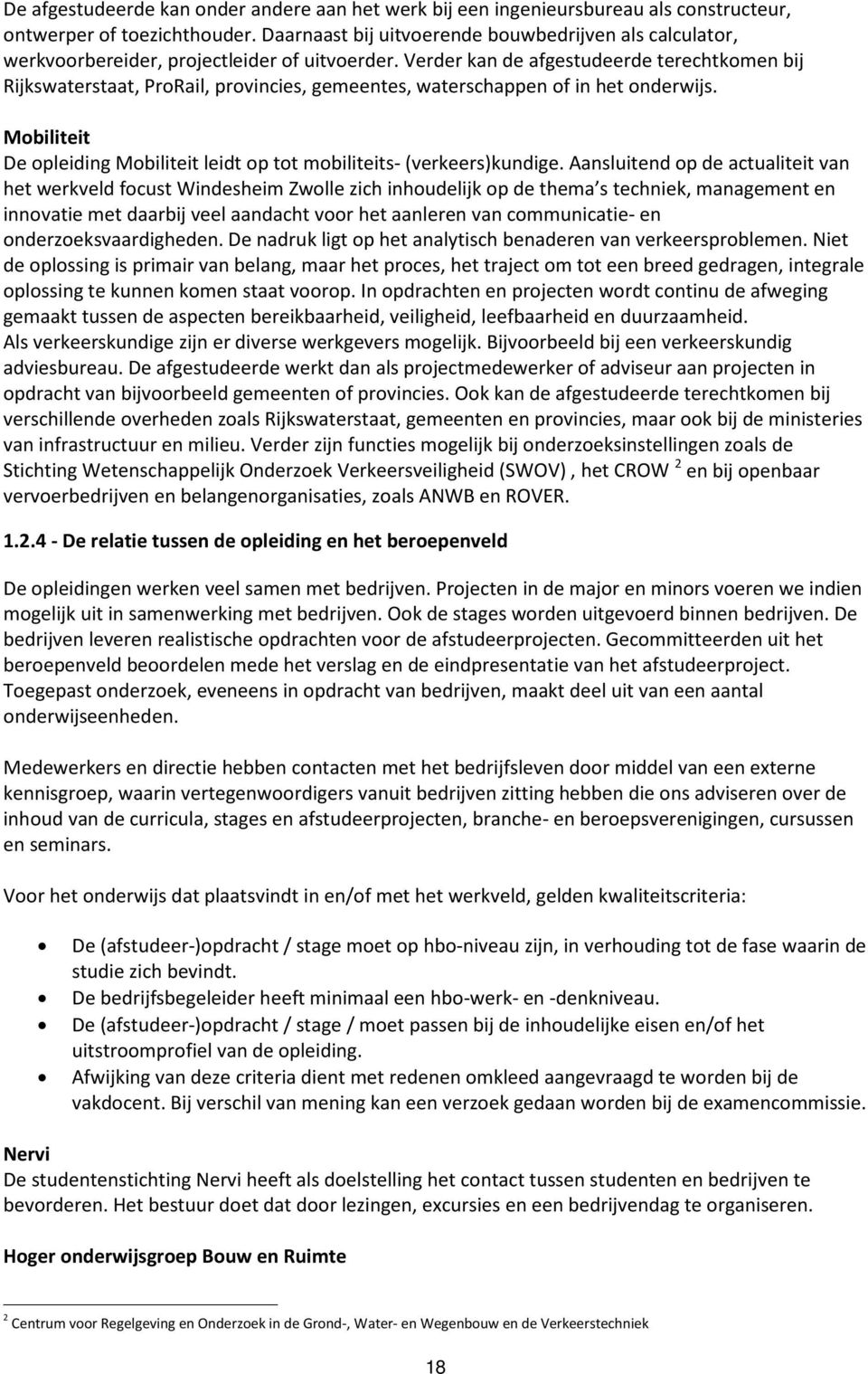 Verder kan de afgestudeerde terechtkomen bij Rijkswaterstaat, ProRail, provincies, gemeentes, waterschappen of in het onderwijs.