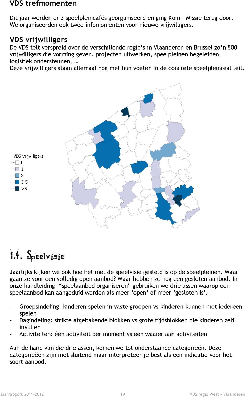 ondersteunen, Deze vrijwilligers staan allemaal nog met hun voeten in de concrete speelpleinrealiteit. 1.4. Speelvisie Jaarlijks kijken we ook hoe het met de speelvisie gesteld is op de speelpleinen.