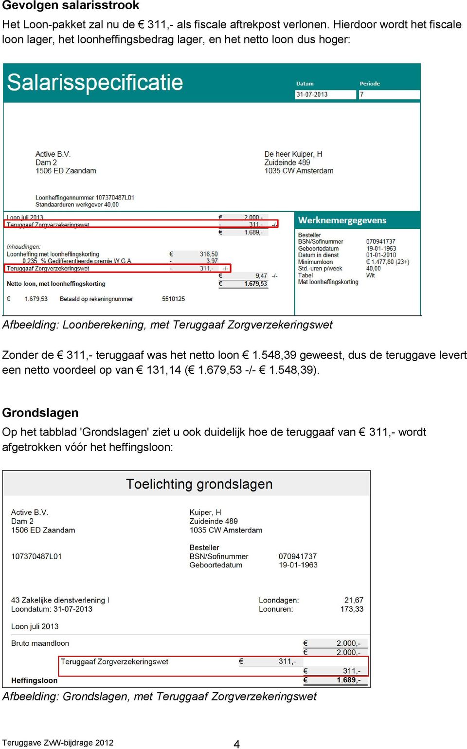 Zorgverzekeringswet Zonder de 311,- teruggaaf was het netto loon 1.548,39 geweest, dus de teruggave levert een netto voordeel op van 131,14 ( 1.