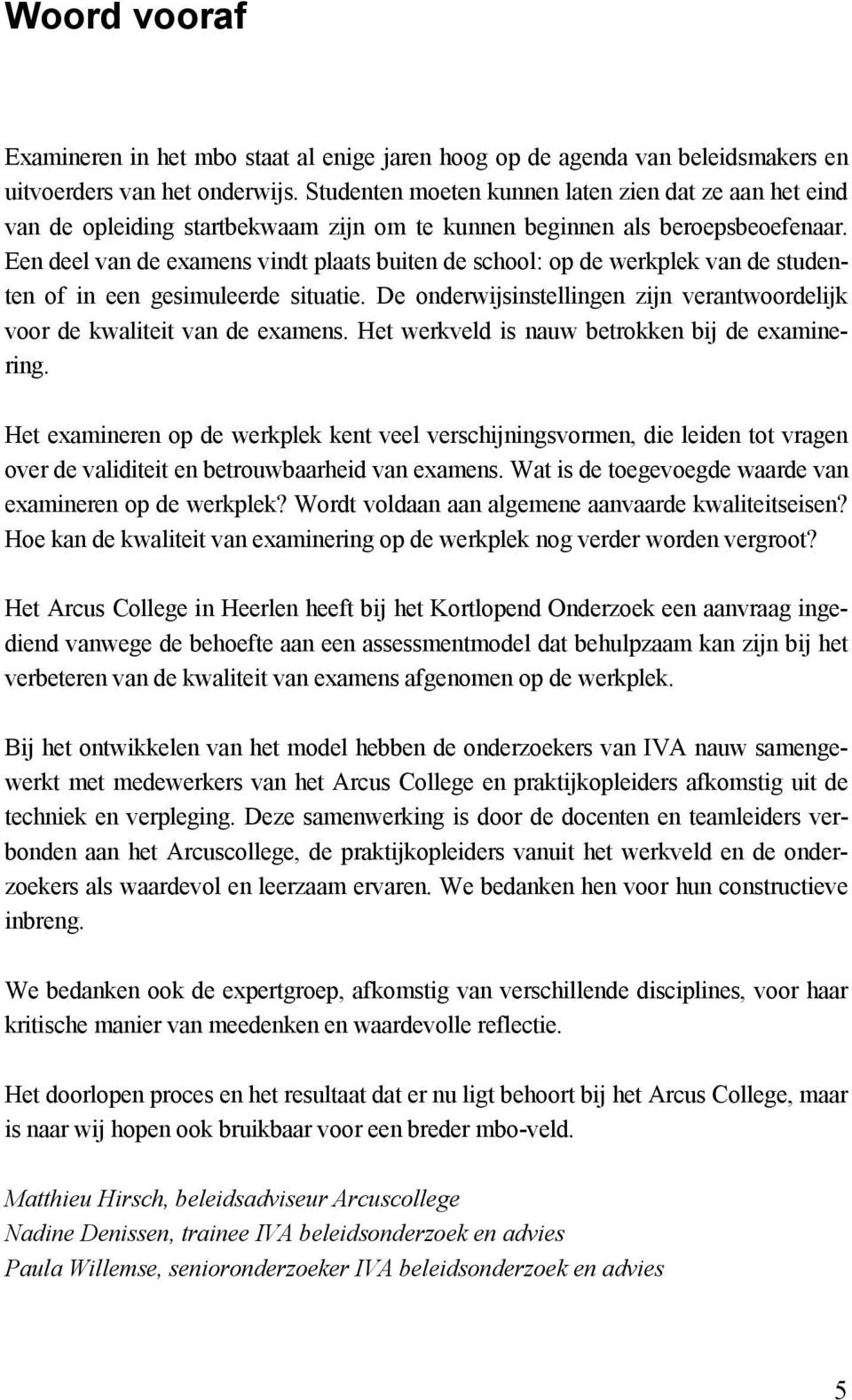 Een deel van de examens vindt plaats buiten de school: op de werkplek van de studenten of in een gesimuleerde situatie. De onderwijsinstellingen zijn verantwoordelijk voor de kwaliteit van de examens.