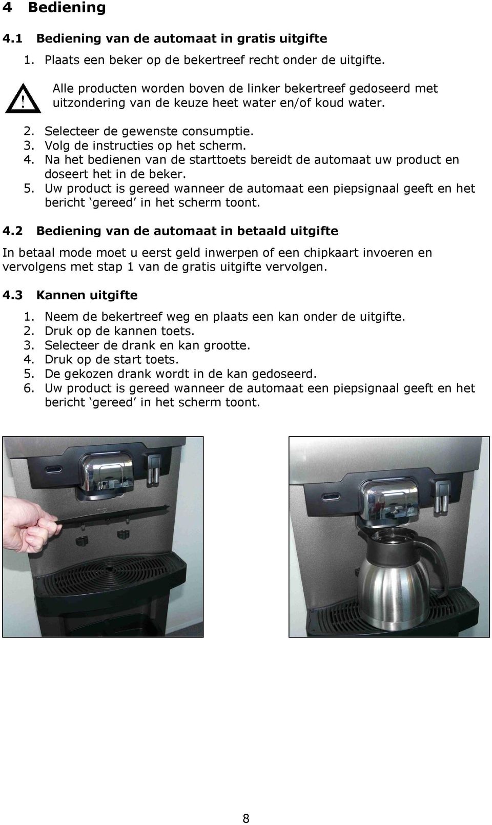 Na het bedienen van de starttoets bereidt de automaat uw product en doseert het in de beker. 5.