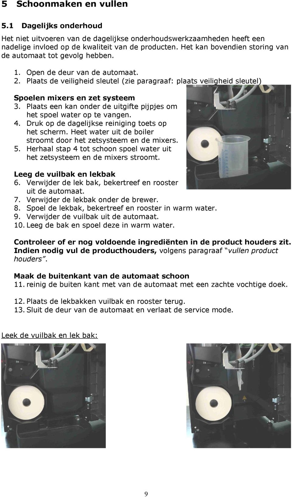 Plaats de veiligheid sleutel (zie paragraaf: plaats veiligheid sleutel) Spoelen mixers en zet systeem 3. Plaats een kan onder de uitgifte pijpjes om het spoel water op te vangen. 4.