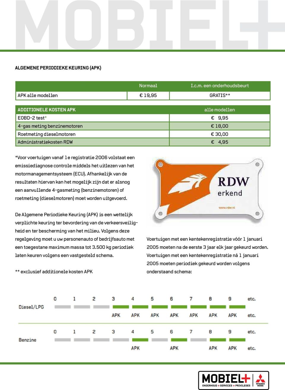 een onderhoudsbeurt APK alle modellen 19,95 GRATIS** ADDITIONELE KOSTEN APK alle modellen EOBD-2 test* 9,95 4-gas meting benzinemotoren 18,00 Roetmeting dieselmotoren 30,00 Administratiekosten RDW