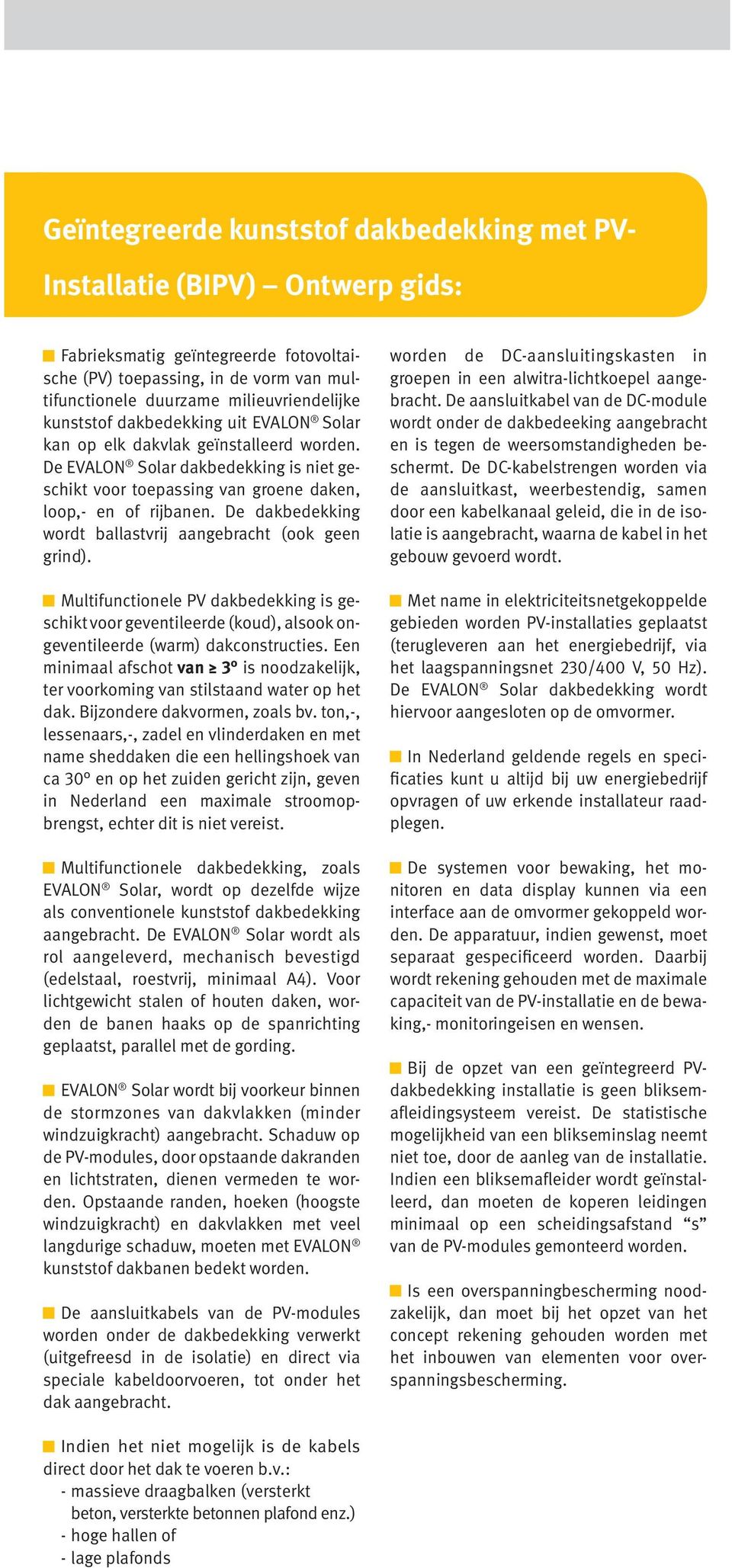 De dakbedekking wordt ballastvrij aangebracht (ook geen grind). Multifunctionele PV dakbedekking is geschikt voor geventileerde (koud), alsook ongeventileerde (warm) dakconstructies.