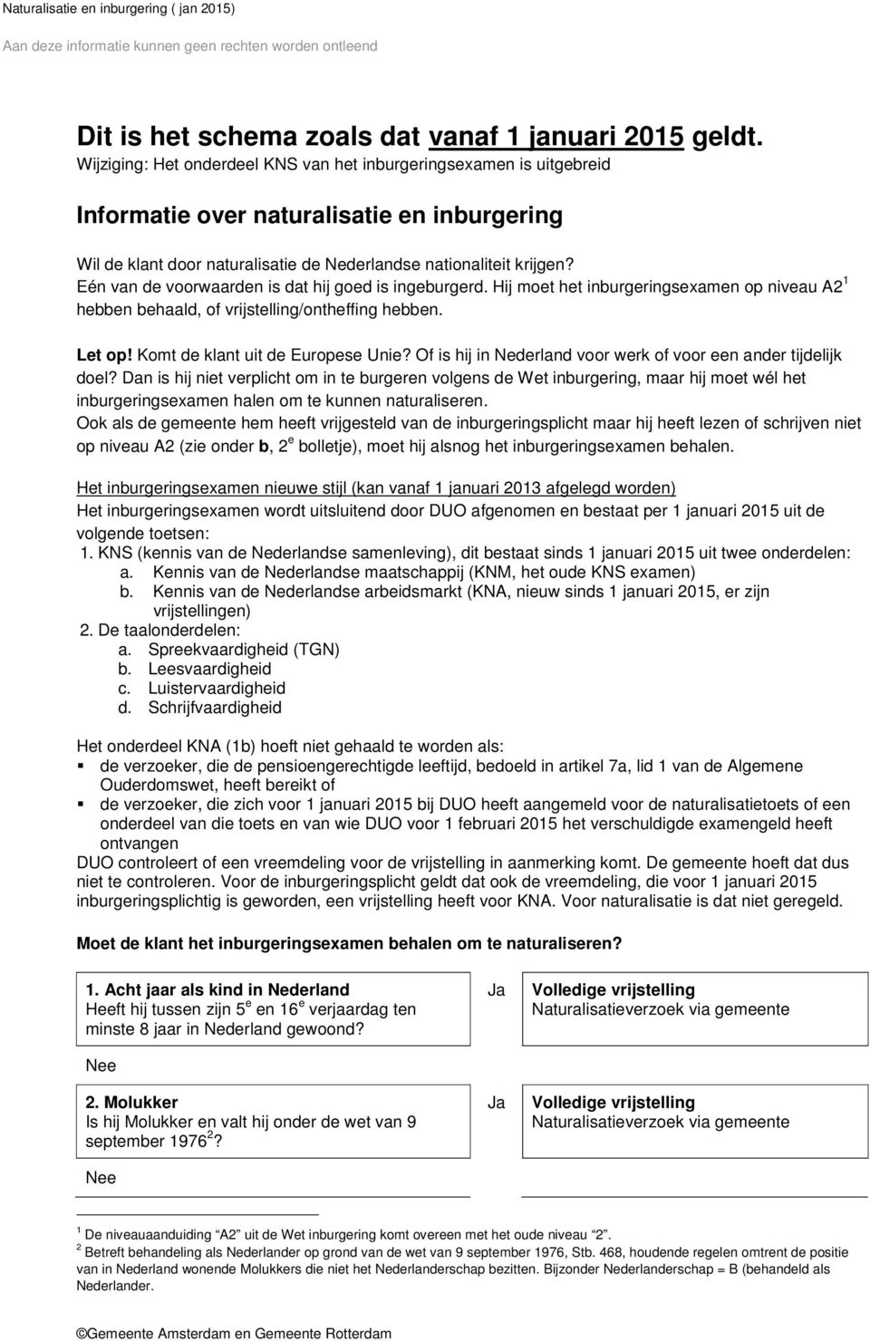 Eén van de voorwaarden is dat hij goed is ingeburgerd. Hij moet het inburgeringsexamen op niveau A2 1 hebben behaald, of vrijstelling/ontheffing hebben. Let op! Komt de klant uit de Europese Unie?