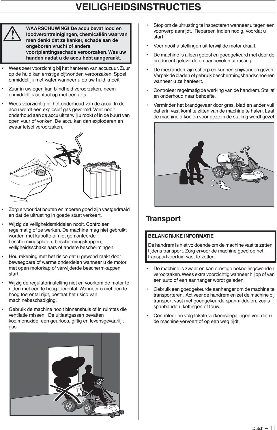 Was uw handen nadat u de accu hebt aangeraakt. Wees zeer voorzichtig bij het hanteren van accuzuur. Zuur op de huid kan ernstige bijtwonden veroorzaken.