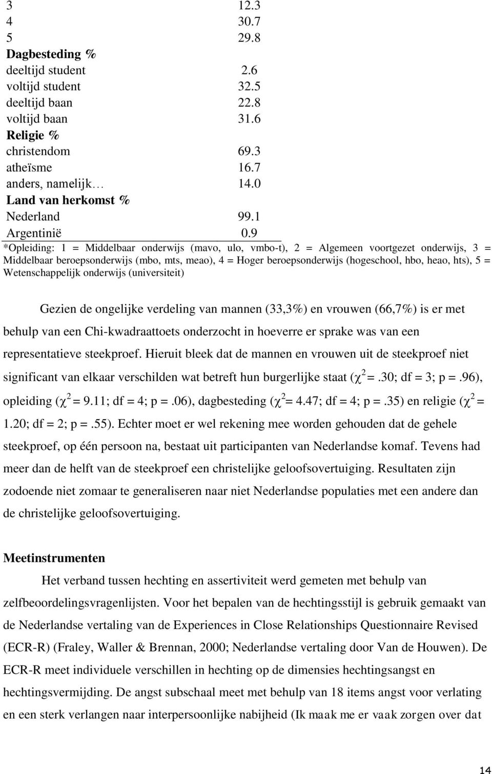 9 *Opleiding: 1 = Middelbaar onderwijs (mavo, ulo, vmbo-t), 2 = Algemeen voortgezet onderwijs, 3 = Middelbaar beroepsonderwijs (mbo, mts, meao), 4 = Hoger beroepsonderwijs (hogeschool, hbo, heao,