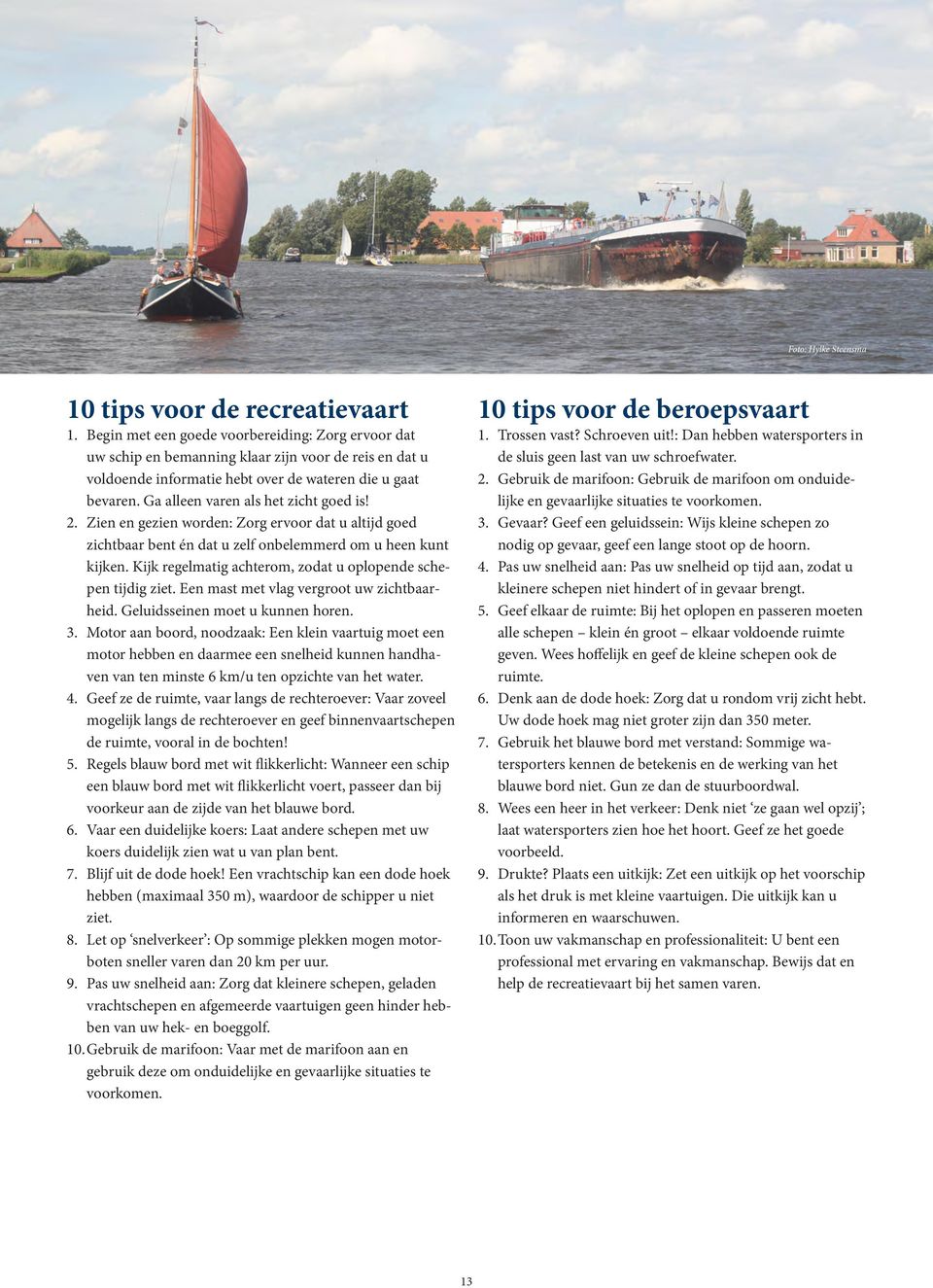 Ga alleen varen als het zicht goed is! 2. Zien en gezien worden: Zorg ervoor dat u altijd goed zichtbaar bent én dat u zelf onbelemmerd om u heen kunt kijken.