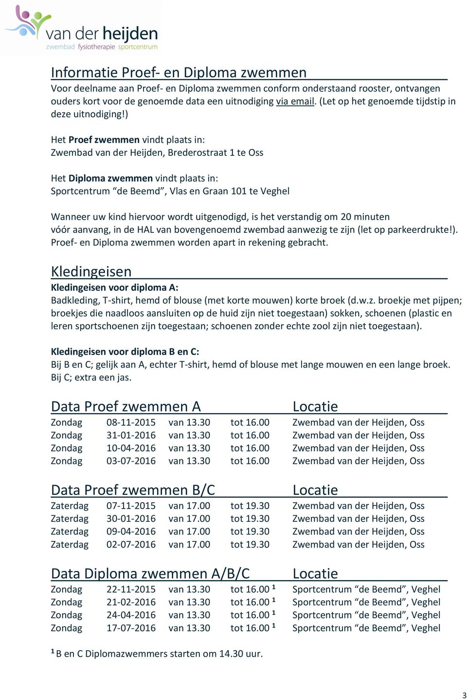 ) Het Proef zwemmen vindt plaats in: Zwembad van der Heijden, Brederostraat 1 te Oss Het Diploma zwemmen vindt plaats in: Sportcentrum de Beemd, Vlas en Graan 101 te Veghel Wanneer uw kind hiervoor