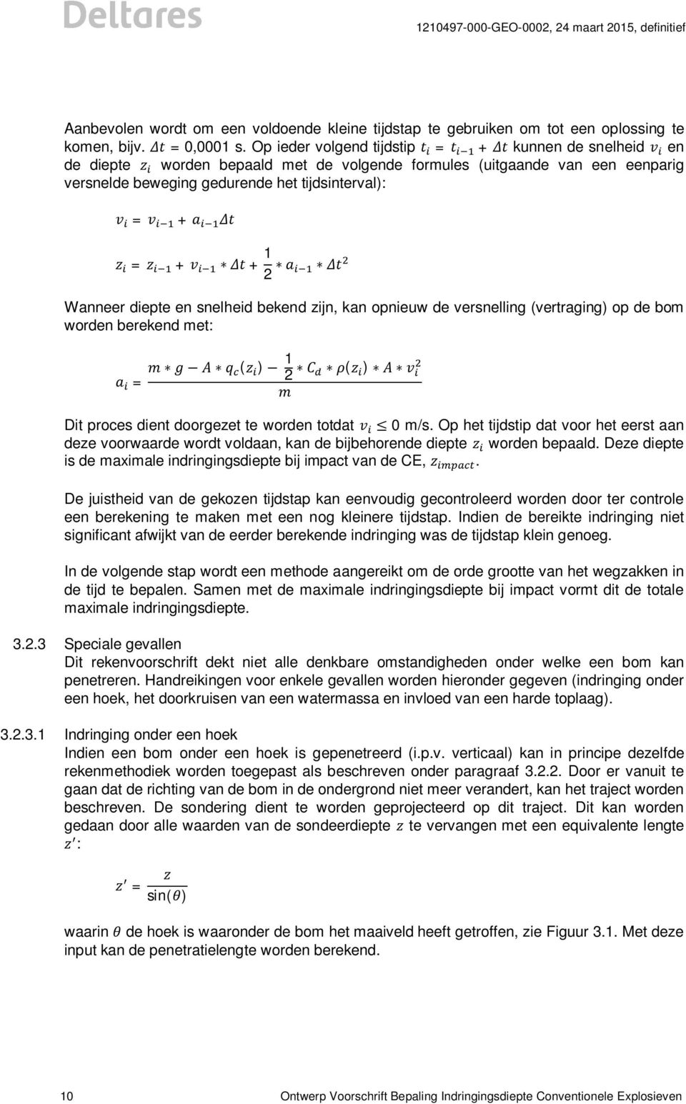 Wanneer diepte en snelheid bekend zijn, kan opnieuw de versnelling (vertraging) op de bom worden berekend met: = ( ) 1 2 ( ) Dit proces dient doorgezet te worden totdat 0 m/s.