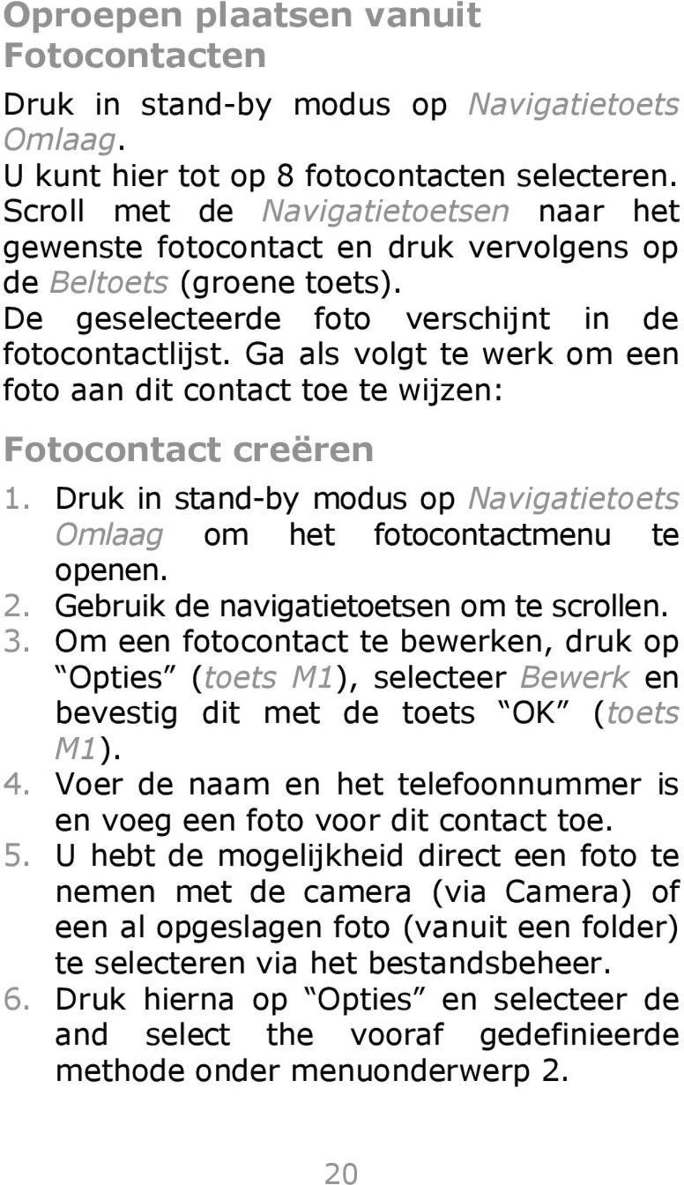 Ga als volgt te werk om een foto aan dit contact toe te wijzen: Fotocontact creëren 1. Druk in stand-by modus op Navigatietoets Omlaag om het fotocontactmenu te openen. 2.