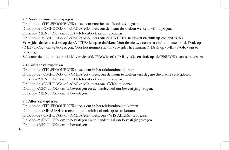 Voer de nieuwe naam in via het toetsenbord. Druk op <MENU/OK> om te bevestigen. Voer het nummer in (of verwijder het nummer). Druk op <MENU/OK> om te bevestigen. Selecteer de beltoon door middel van de <OMHOOG> of <OMLAAG> en druk op <MENU/OK> om te bevestigen.