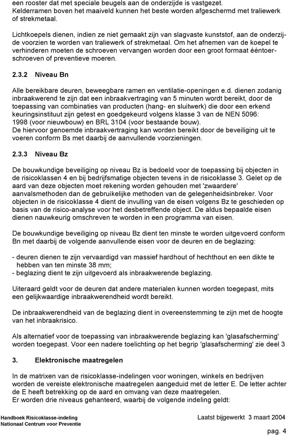 Om het afnemen van de koepel te verhinderen moeten de schroeven vervangen worden door een groot formaat ééntoerschroeven of preventieve moeren. 2.3.