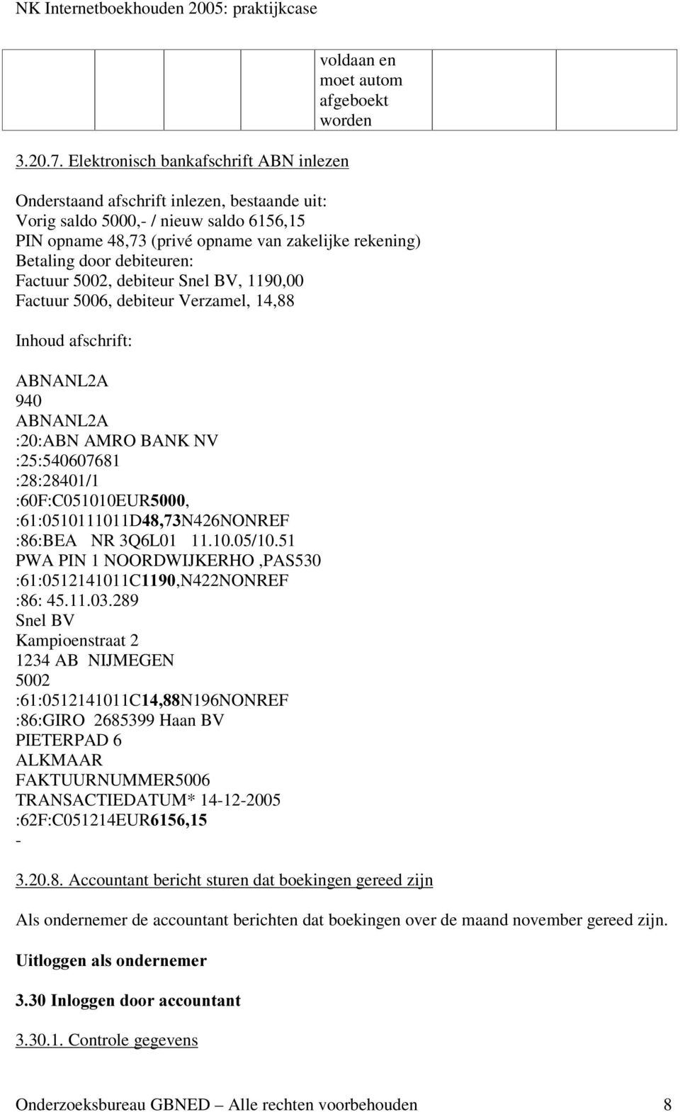 zakelijke rekening) Betaling door debiteuren: Factuur 5002, debiteur Snel BV, 1190,00 Factuur 5006, debiteur Verzamel, 14,88 Inhoud afschrift: ABNANL2A 940 ABNANL2A :20:ABN AMRO BANK NV :25:540607681