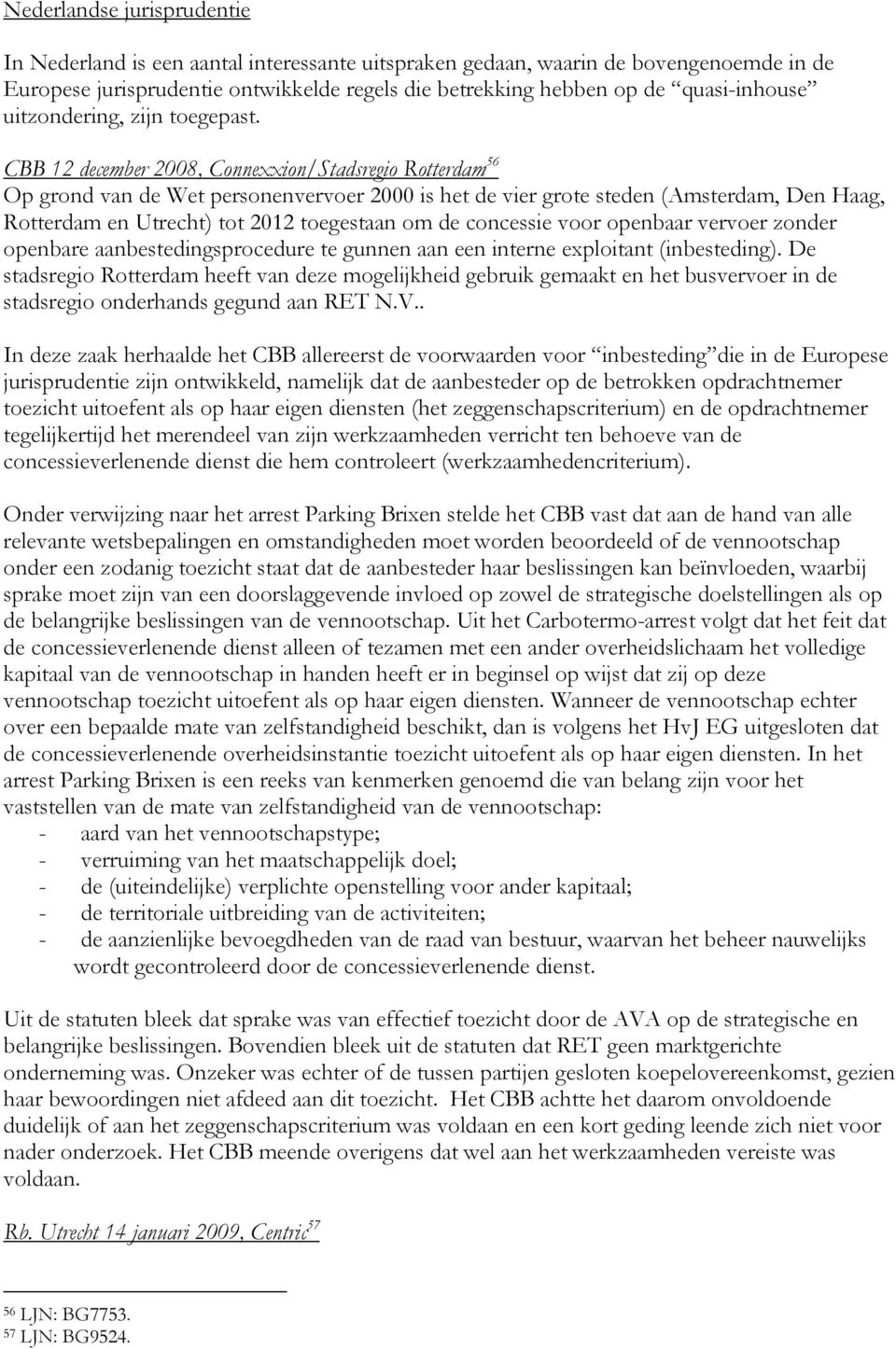 CBB 12 december 2008, Connexxion/Stadsregio Rotterdam 56 Op grond van de Wet personenvervoer 2000 is het de vier grote steden (Amsterdam, Den Haag, Rotterdam en Utrecht) tot 2012 toegestaan om de