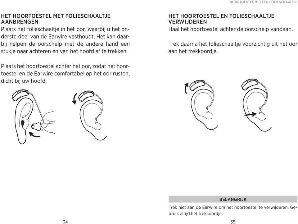 Het hoortoestel en FOLIEschaaltje verwijderen Haal het hoortoestel achter de oorschelp vandaan. Trek daarna het folieschaaltje voorzichtig uit het oor aan het trekkoordje.