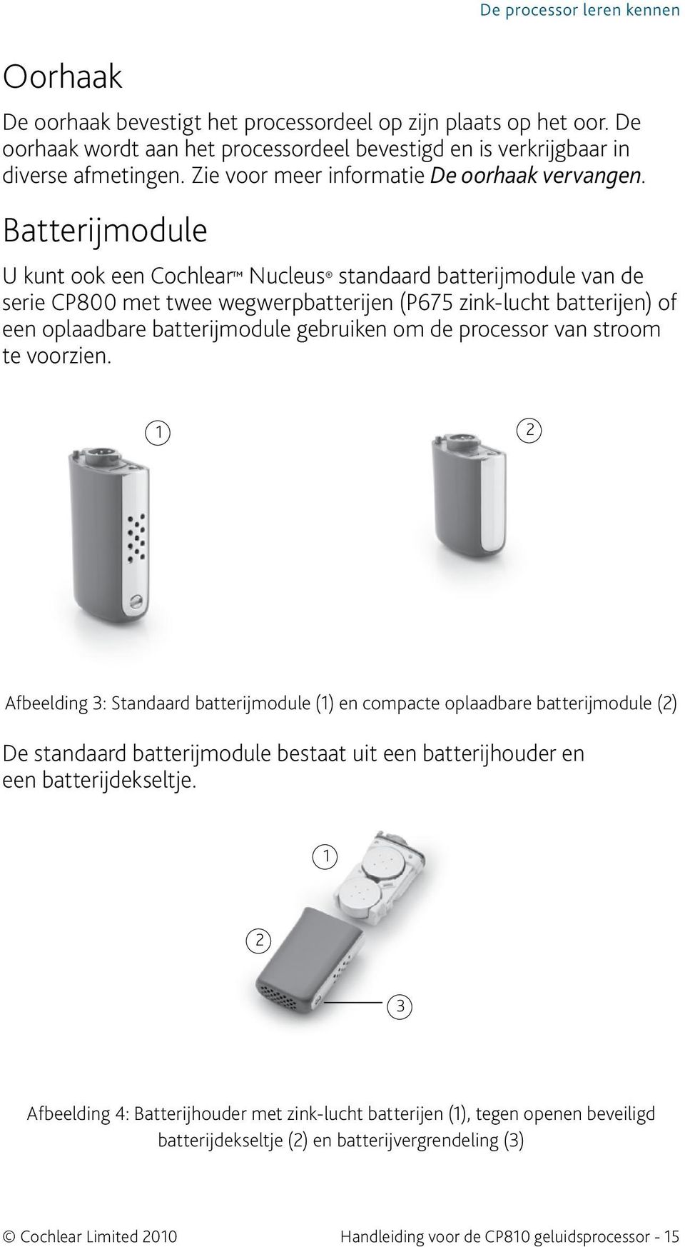 Batterijmodule De processor leren kennen U kunt ook een Cochlear Nucleus standaard batterijmodule van de serie CP800 met twee wegwerpbatterijen (P675 zink-lucht batterijen) of een oplaadbare