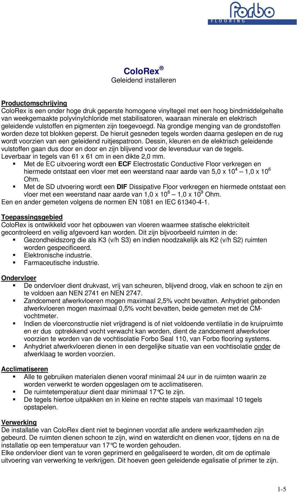 De hieruit gesneden tegels worden daarna geslepen en de rug wordt voorzien van een geleidend ruitjespatroon.