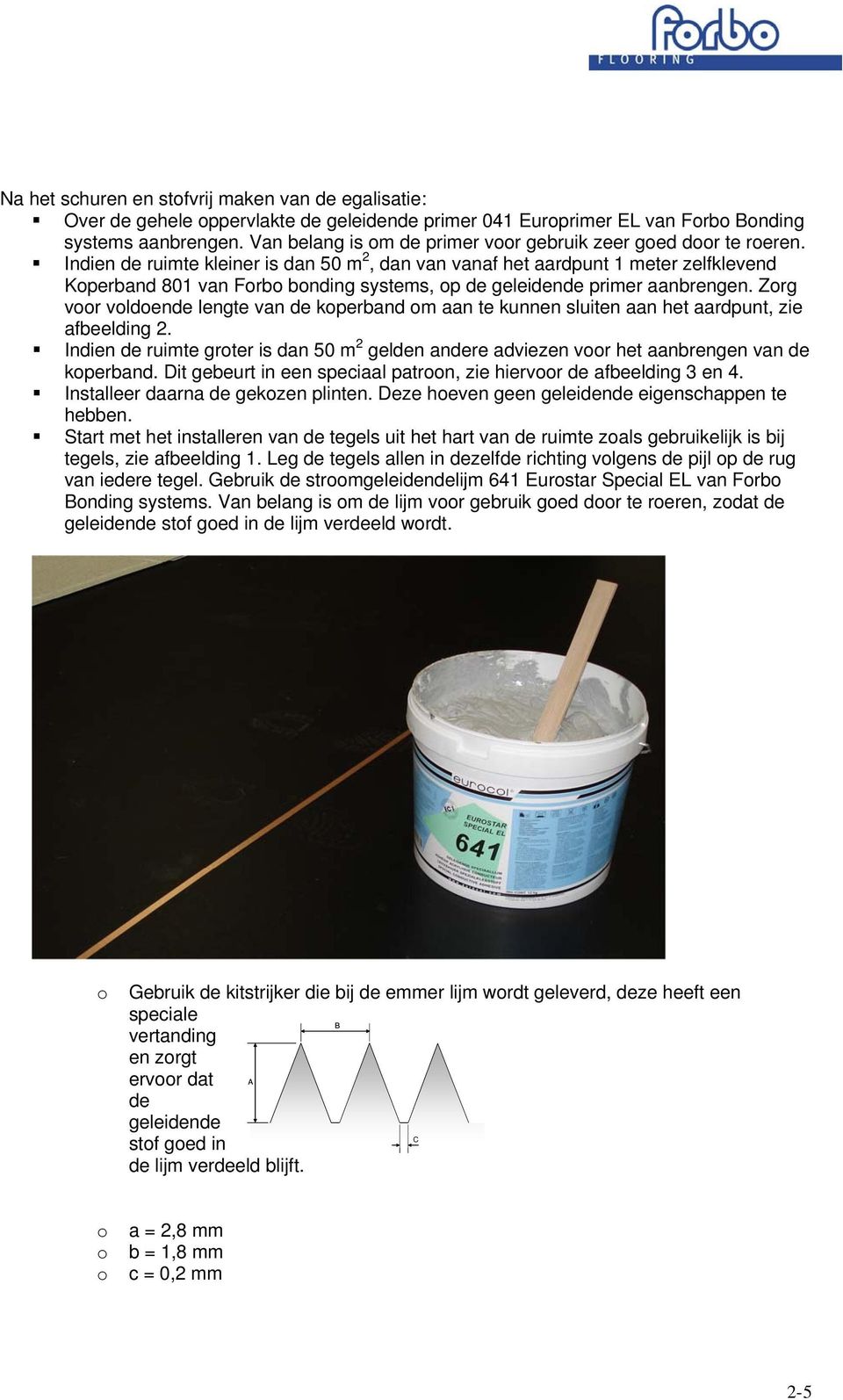 Indien de ruimte kleiner is dan 50 m 2, dan van vanaf het aardpunt 1 meter zelfklevend Koperband 801 van Forbo bonding systems, op de geleidende primer aanbrengen.