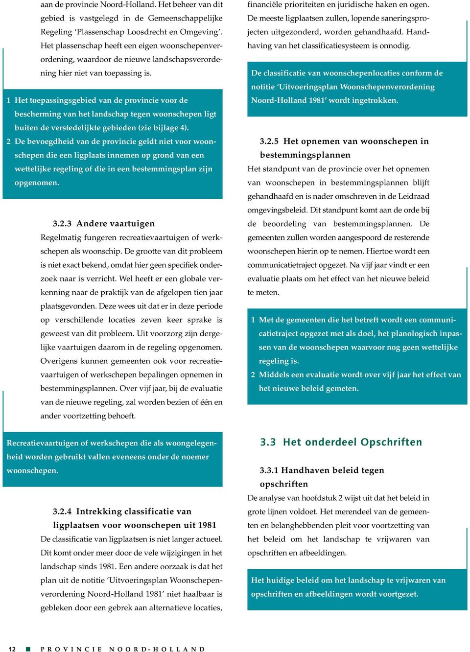 1 Het toepassingsgebied van de provincie voor de bescherming van het landschap tegen woonschepen ligt buiten de verstedelijkte gebieden (zie bijlage 4).