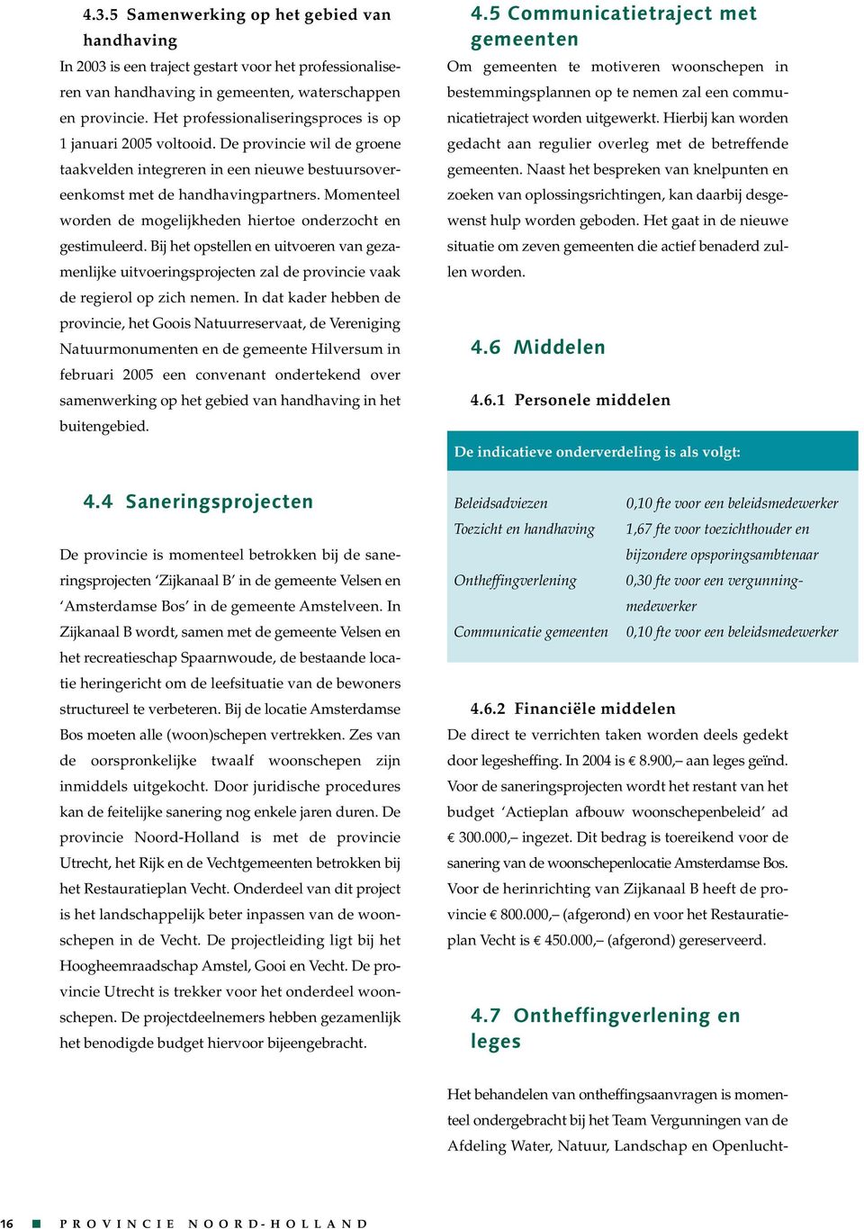 Momenteel worden de mogelijkheden hiertoe onderzocht en gestimuleerd. Bij het opstellen en uitvoeren van gezamenlijke uitvoeringsprojecten zal de provincie vaak de regierol op zich nemen.