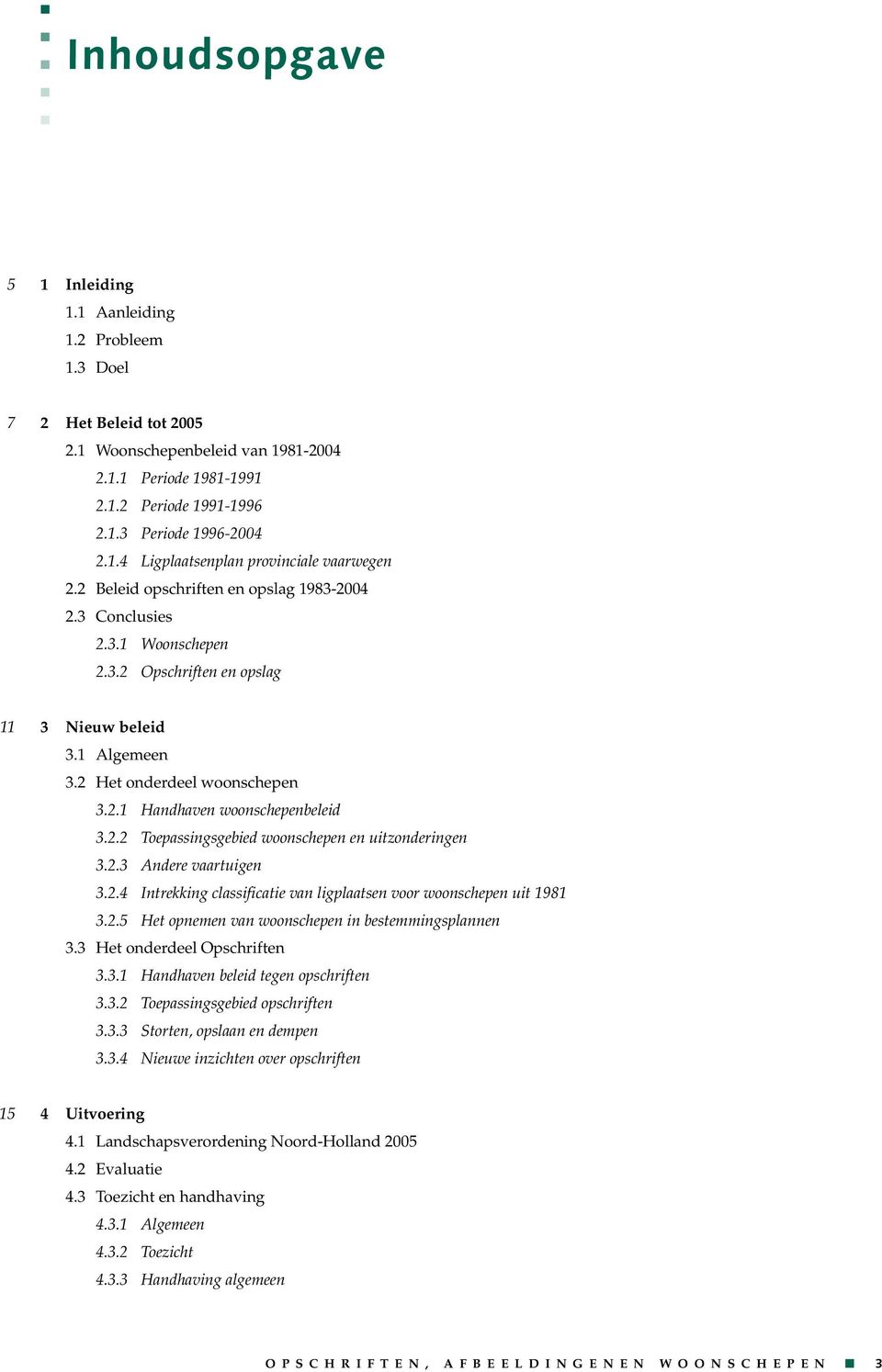 2 Het onderdeel woonschepen 3.2.1 Handhaven woonschepenbeleid 3.2.2 Toepassingsgebied woonschepen en uitzonderingen 3.2.3 Andere vaartuigen 3.2.4 Intrekking classificatie van ligplaatsen voor woonschepen uit 1981 3.