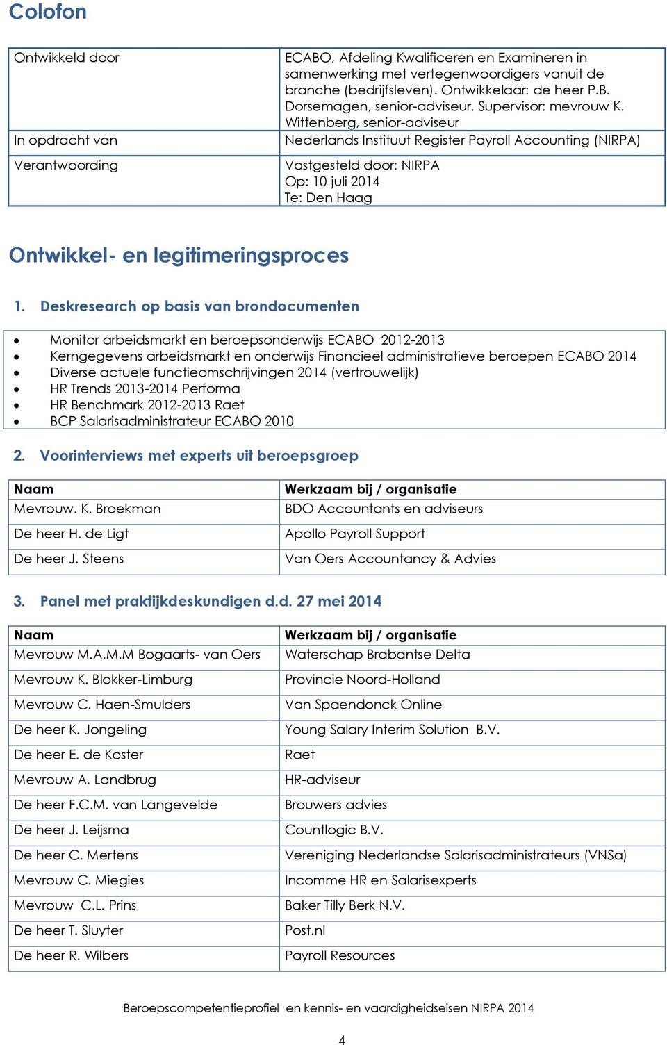 Deskresearch op basis van brondocumenten Monitor arbeidsmarkt en beroepsonderwijs ECABO 2012-2013 Kerngegevens arbeidsmarkt en onderwijs Financieel administratieve beroepen ECABO 2014 Diverse actuele