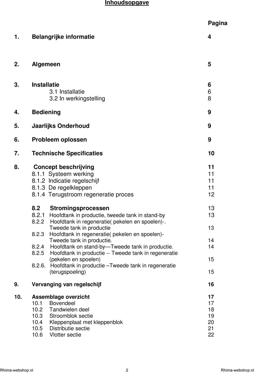 2 Stromingsprocessen 13 8.2.1 Hoofdtank in productie, tweede tank in stand-by 13 8.2.2 Hoofdtank in regeneratie( pekelen en spoelen)-. Tweede tank in productie 13 8.2.3 Hoofdtank in regeneratie( pekelen en spoelen)- Tweede tank in productie.