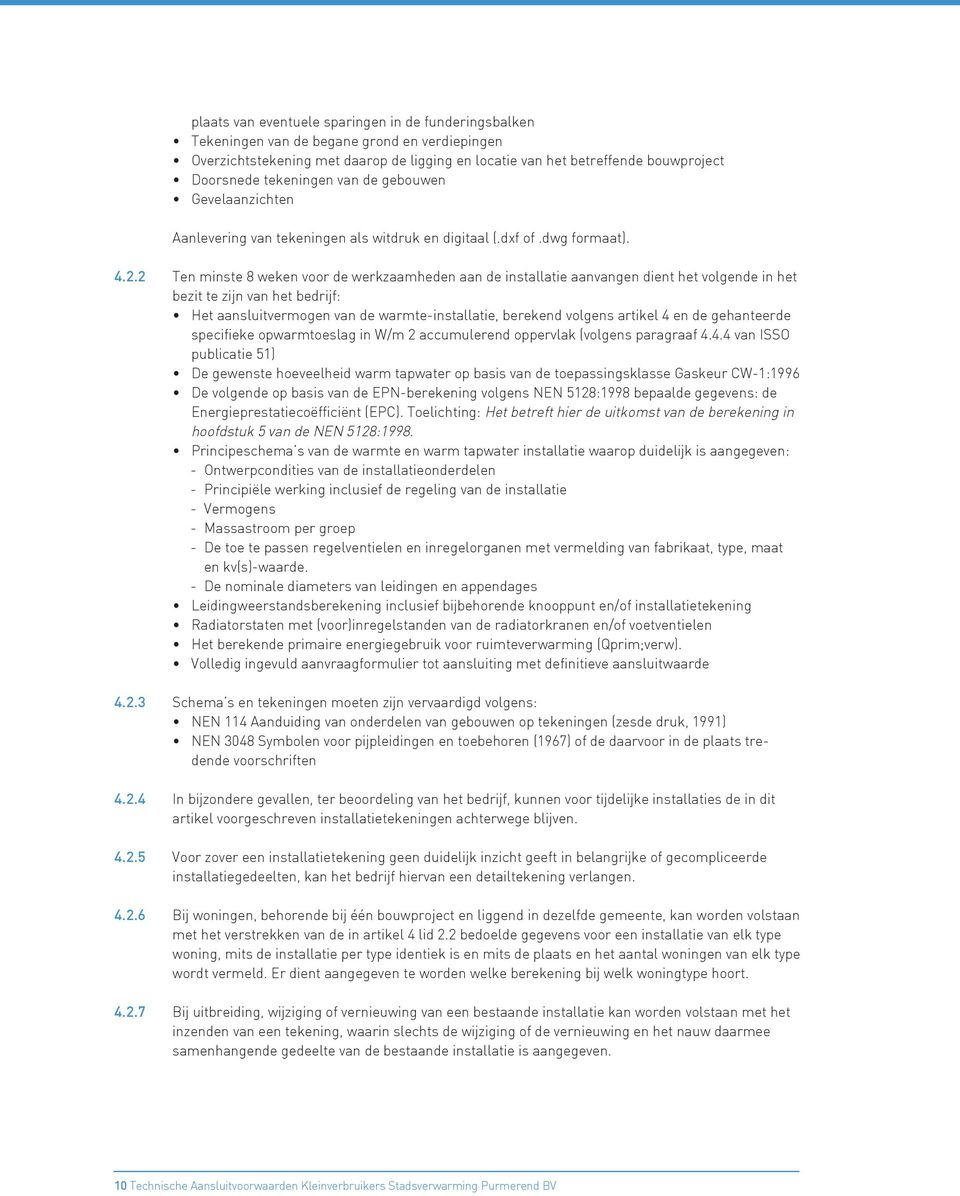 2 Ten minste 8 weken voor de werkzaamheden aan de installatie aanvangen dient het volgende in het bezit te zijn van het bedrijf: Het aansluitvermogen van de warmte-installatie, berekend volgens